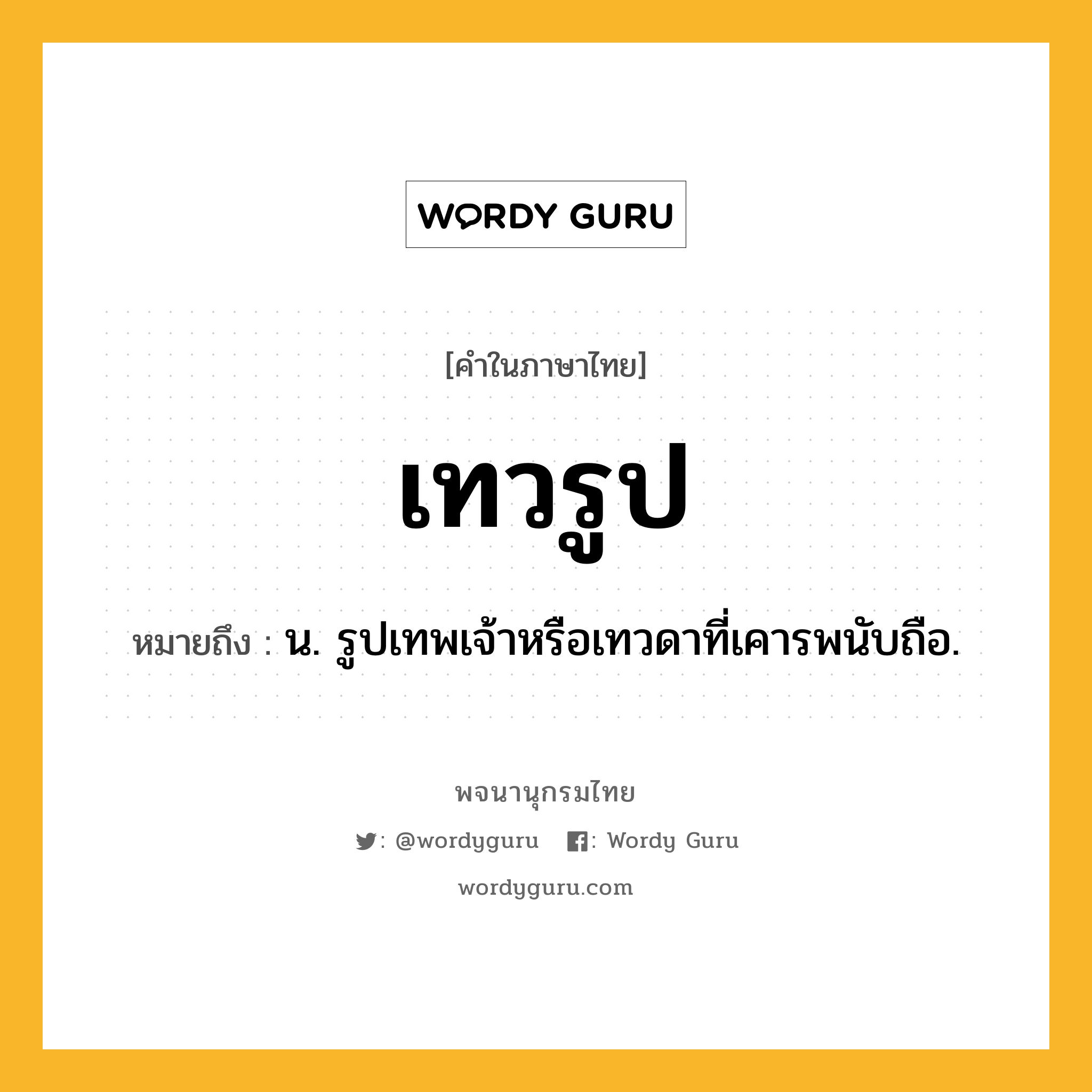 เทวรูป ความหมาย หมายถึงอะไร?, คำในภาษาไทย เทวรูป หมายถึง น. รูปเทพเจ้าหรือเทวดาที่เคารพนับถือ.