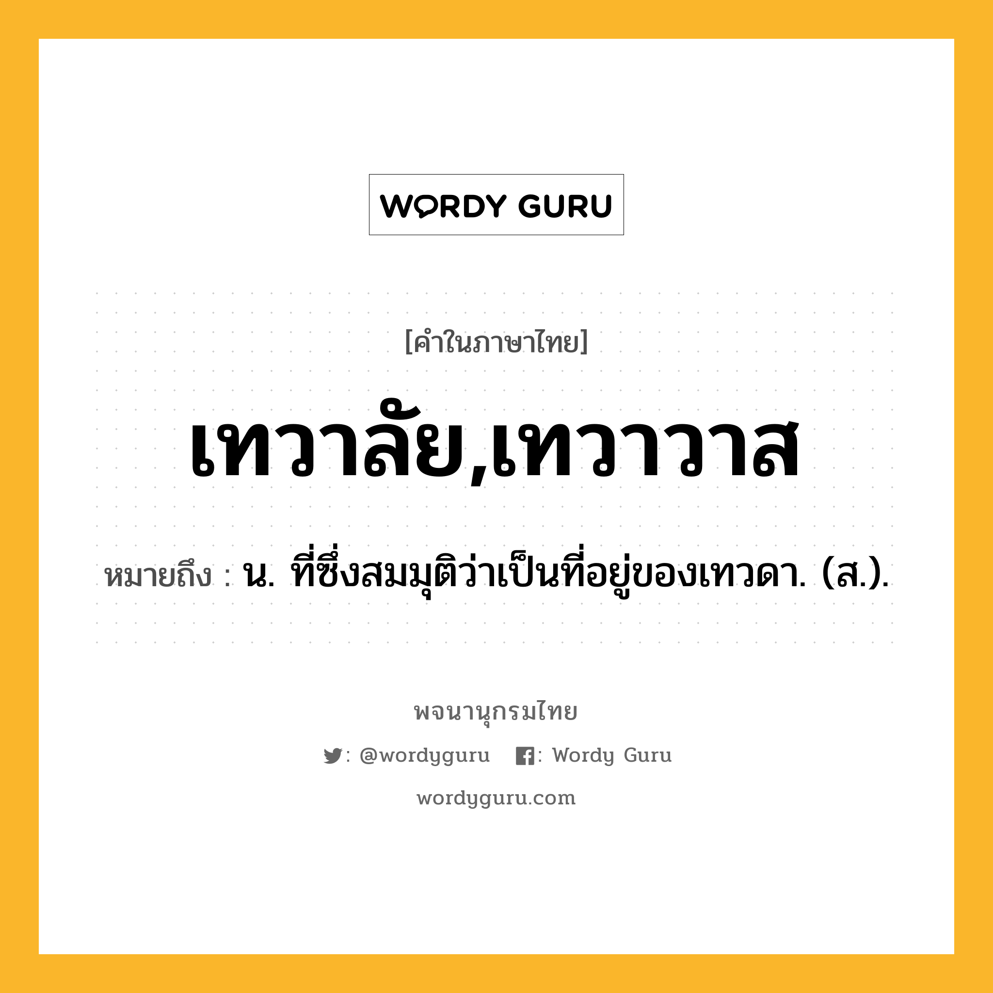 เทวาลัย,เทวาวาส ความหมาย หมายถึงอะไร?, คำในภาษาไทย เทวาลัย,เทวาวาส หมายถึง น. ที่ซึ่งสมมุติว่าเป็นที่อยู่ของเทวดา. (ส.).