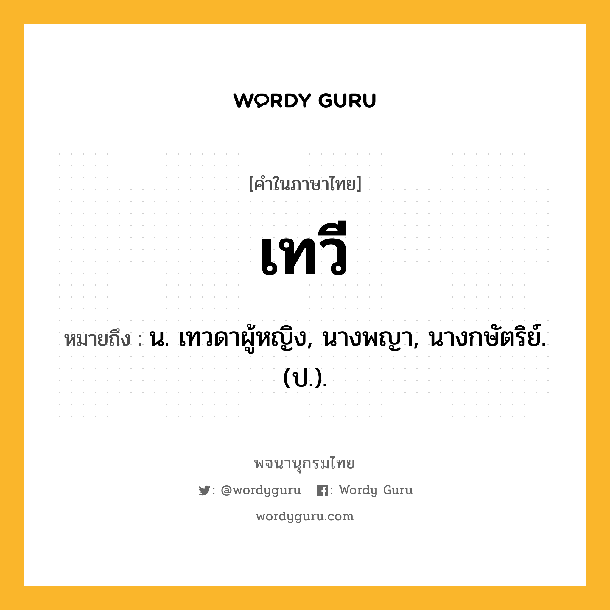 เทวี ความหมาย หมายถึงอะไร?, คำในภาษาไทย เทวี หมายถึง น. เทวดาผู้หญิง, นางพญา, นางกษัตริย์. (ป.).