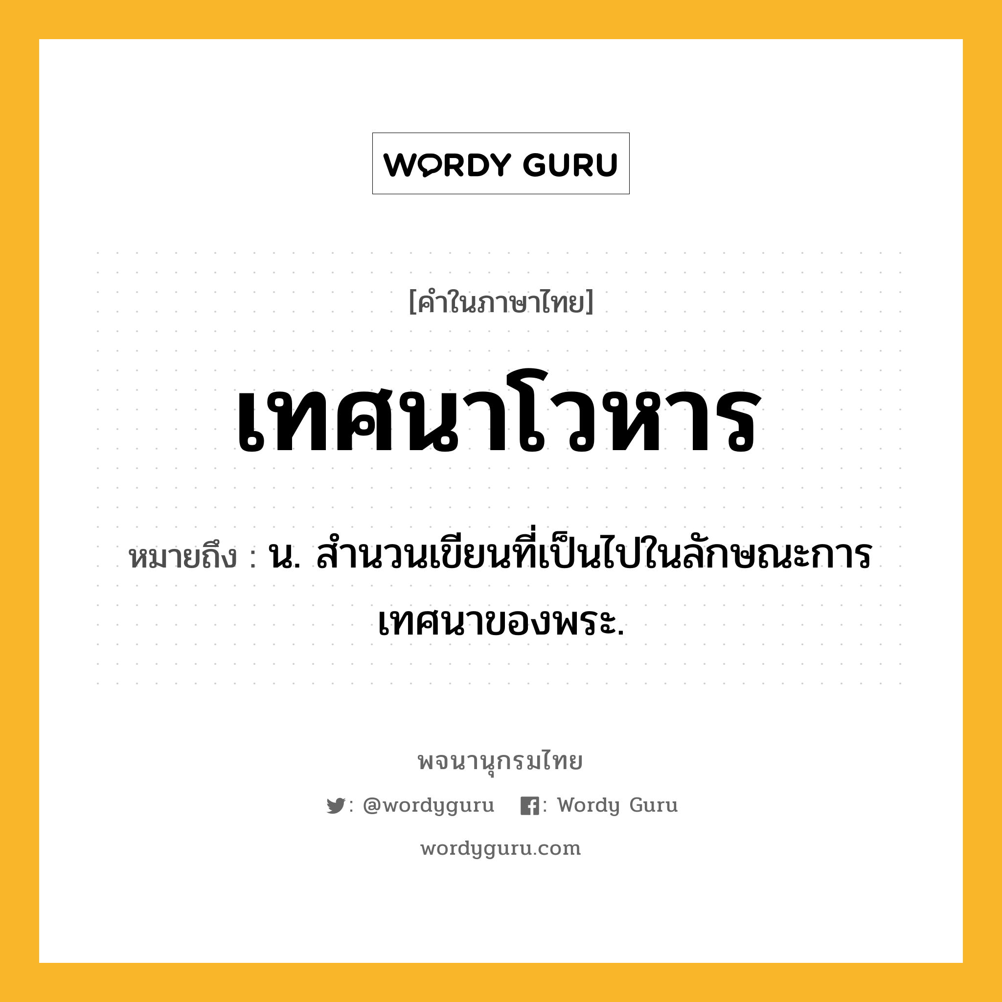 เทศนาโวหาร หมายถึงอะไร?, คำในภาษาไทย เทศนาโวหาร หมายถึง น. สำนวนเขียนที่เป็นไปในลักษณะการเทศนาของพระ.