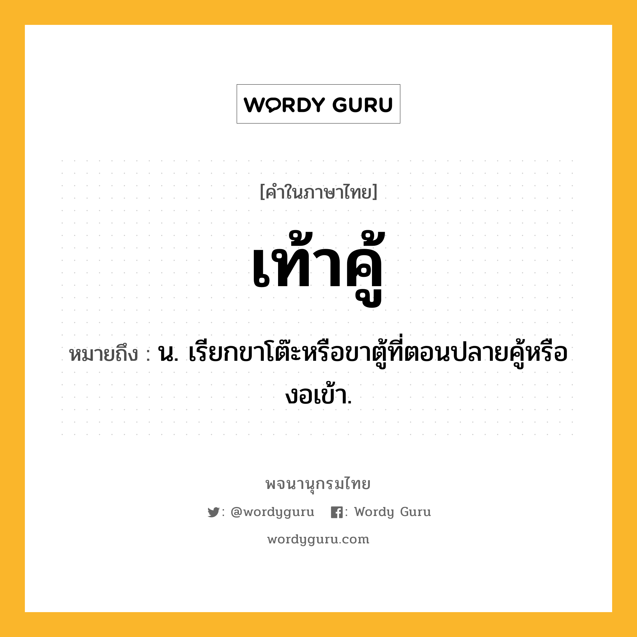 เท้าคู้ หมายถึงอะไร?, คำในภาษาไทย เท้าคู้ หมายถึง น. เรียกขาโต๊ะหรือขาตู้ที่ตอนปลายคู้หรืองอเข้า.