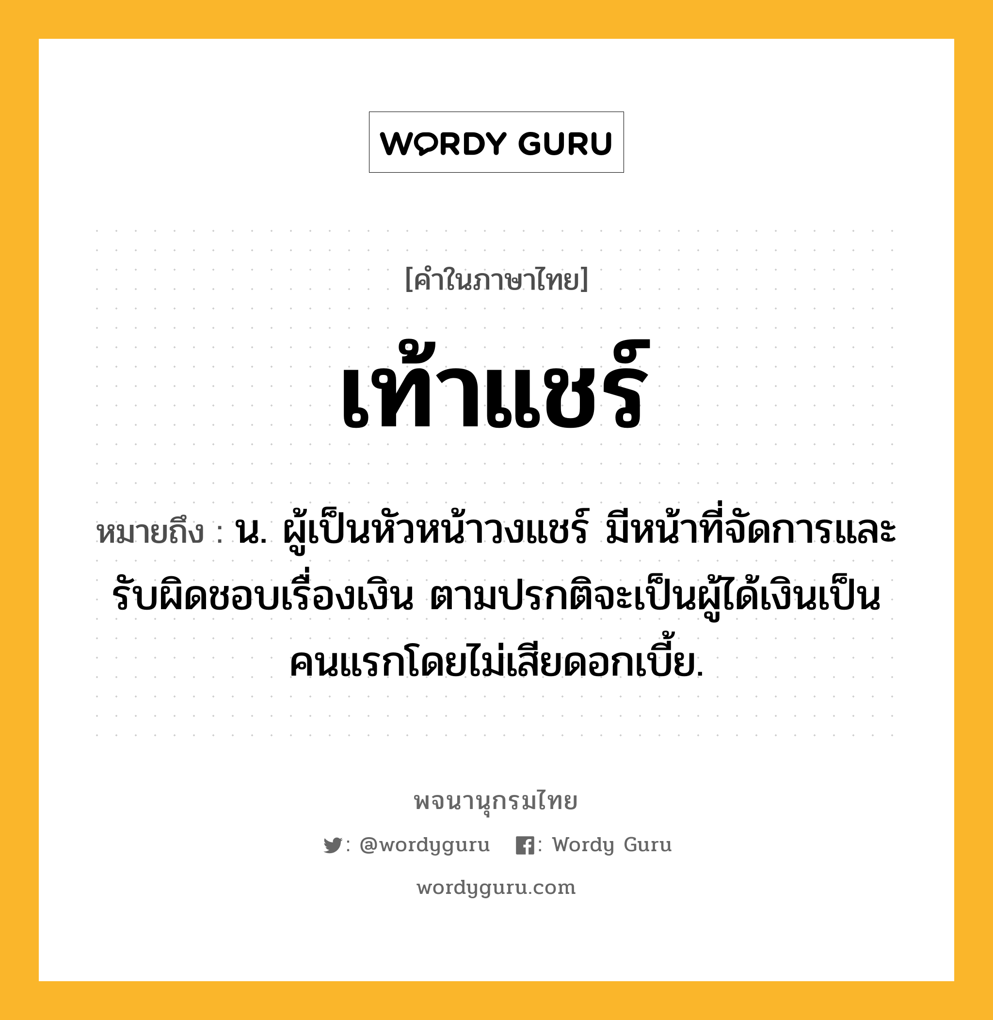 เท้าแชร์ หมายถึงอะไร?, คำในภาษาไทย เท้าแชร์ หมายถึง น. ผู้เป็นหัวหน้าวงแชร์ มีหน้าที่จัดการและรับผิดชอบเรื่องเงิน ตามปรกติจะเป็นผู้ได้เงินเป็นคนแรกโดยไม่เสียดอกเบี้ย.