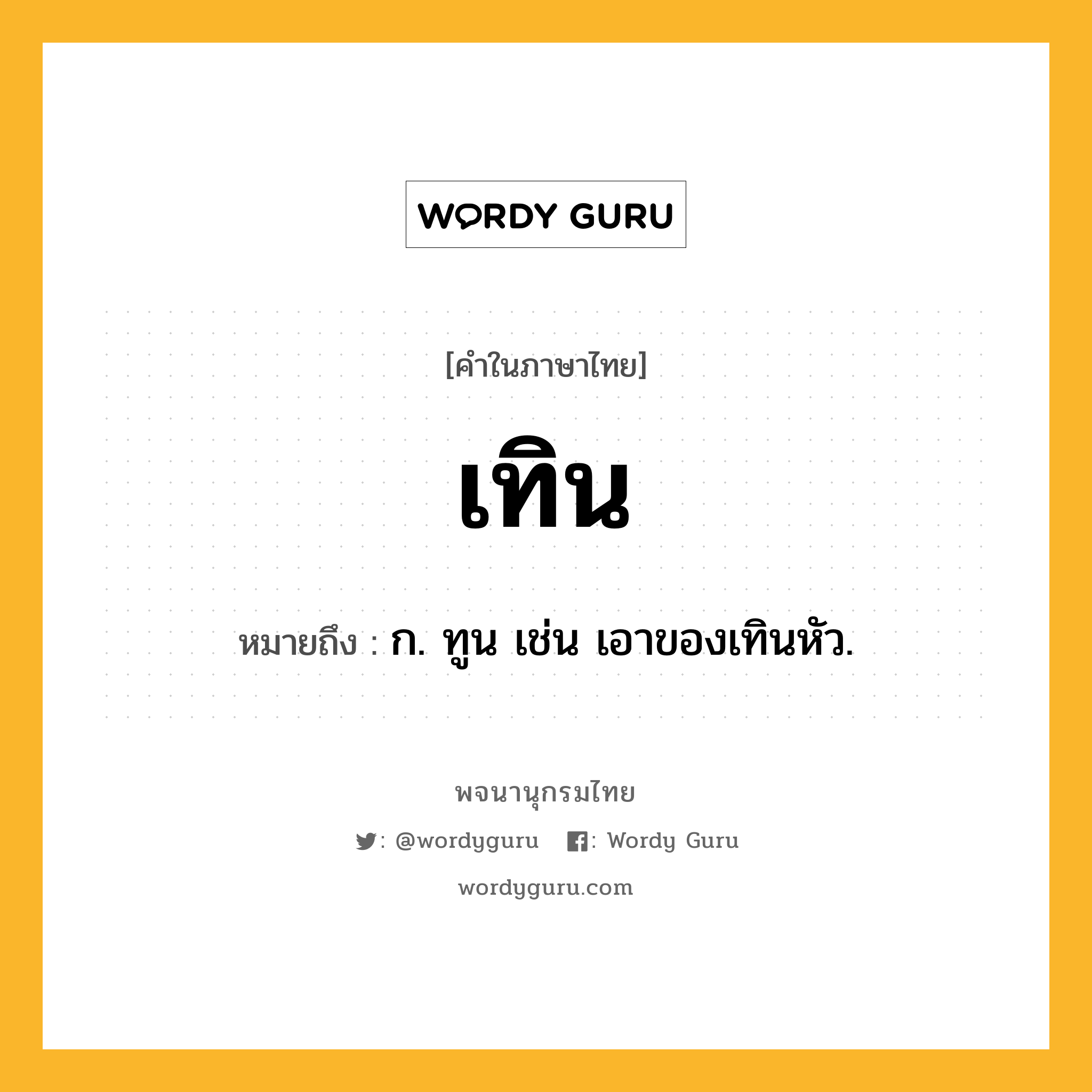 เทิน หมายถึงอะไร?, คำในภาษาไทย เทิน หมายถึง ก. ทูน เช่น เอาของเทินหัว.