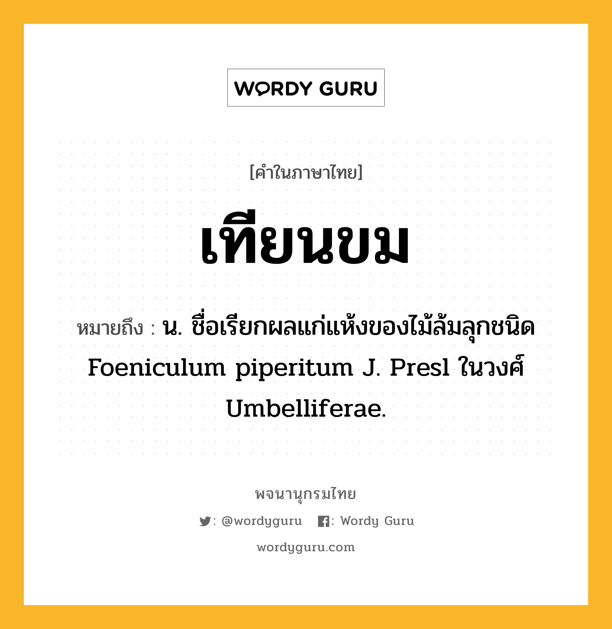 เทียนขม ความหมาย หมายถึงอะไร?, คำในภาษาไทย เทียนขม หมายถึง น. ชื่อเรียกผลแก่แห้งของไม้ล้มลุกชนิด Foeniculum piperitum J. Presl ในวงศ์ Umbelliferae.