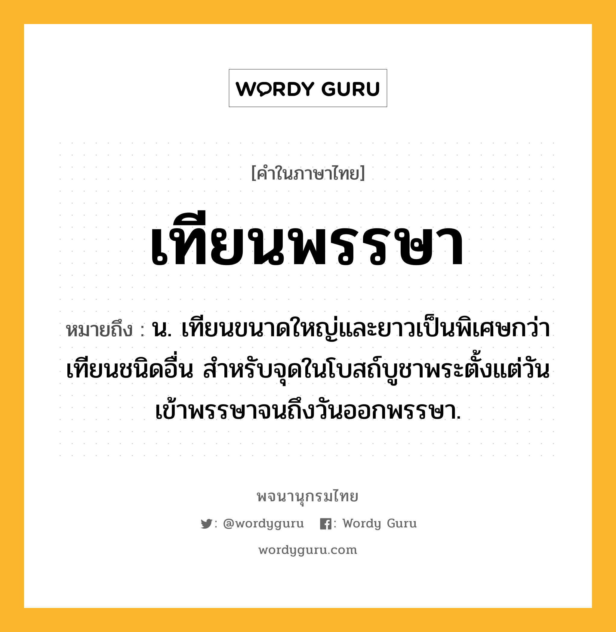 เทียนพรรษา หมายถึงอะไร?, คำในภาษาไทย เทียนพรรษา หมายถึง น. เทียนขนาดใหญ่และยาวเป็นพิเศษกว่าเทียนชนิดอื่น สําหรับจุดในโบสถ์บูชาพระตั้งแต่วันเข้าพรรษาจนถึงวันออกพรรษา.