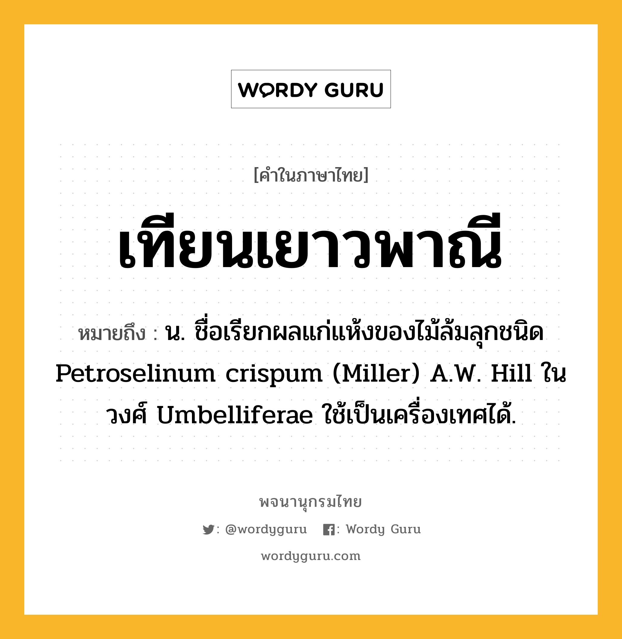 เทียนเยาวพาณี หมายถึงอะไร?, คำในภาษาไทย เทียนเยาวพาณี หมายถึง น. ชื่อเรียกผลแก่แห้งของไม้ล้มลุกชนิด Petroselinum crispum (Miller) A.W. Hill ในวงศ์ Umbelliferae ใช้เป็นเครื่องเทศได้.