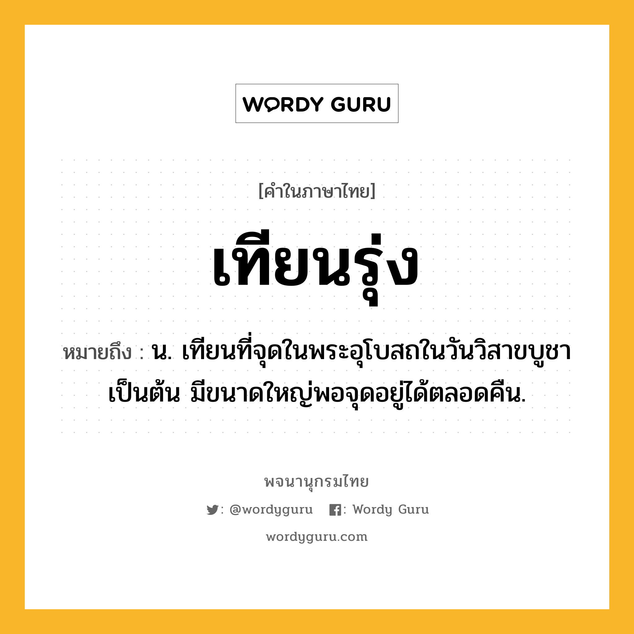 เทียนรุ่ง หมายถึงอะไร?, คำในภาษาไทย เทียนรุ่ง หมายถึง น. เทียนที่จุดในพระอุโบสถในวันวิสาขบูชาเป็นต้น มีขนาดใหญ่พอจุดอยู่ได้ตลอดคืน.