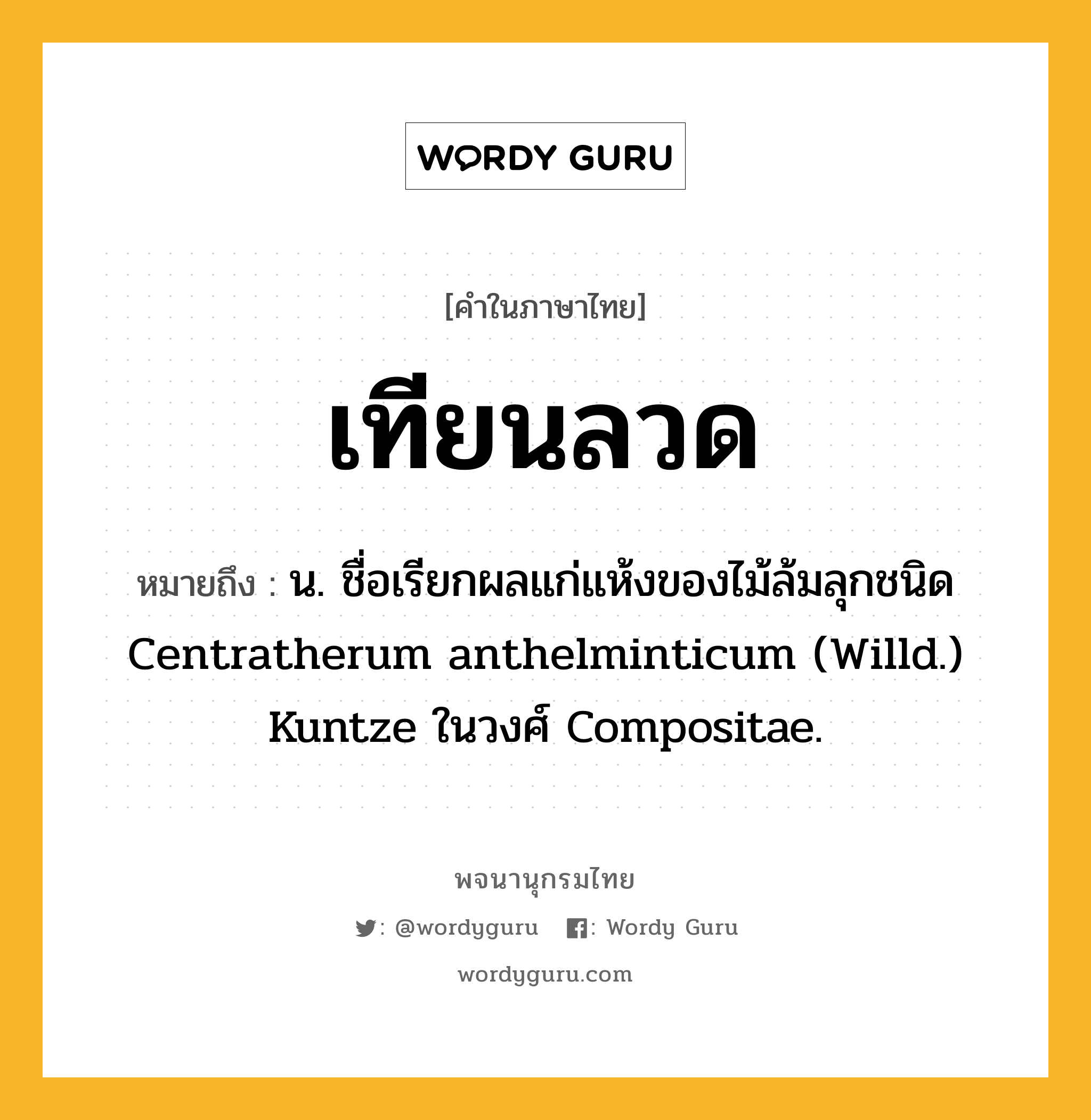 เทียนลวด หมายถึงอะไร?, คำในภาษาไทย เทียนลวด หมายถึง น. ชื่อเรียกผลแก่แห้งของไม้ล้มลุกชนิด Centratherum anthelminticum (Willd.) Kuntze ในวงศ์ Compositae.