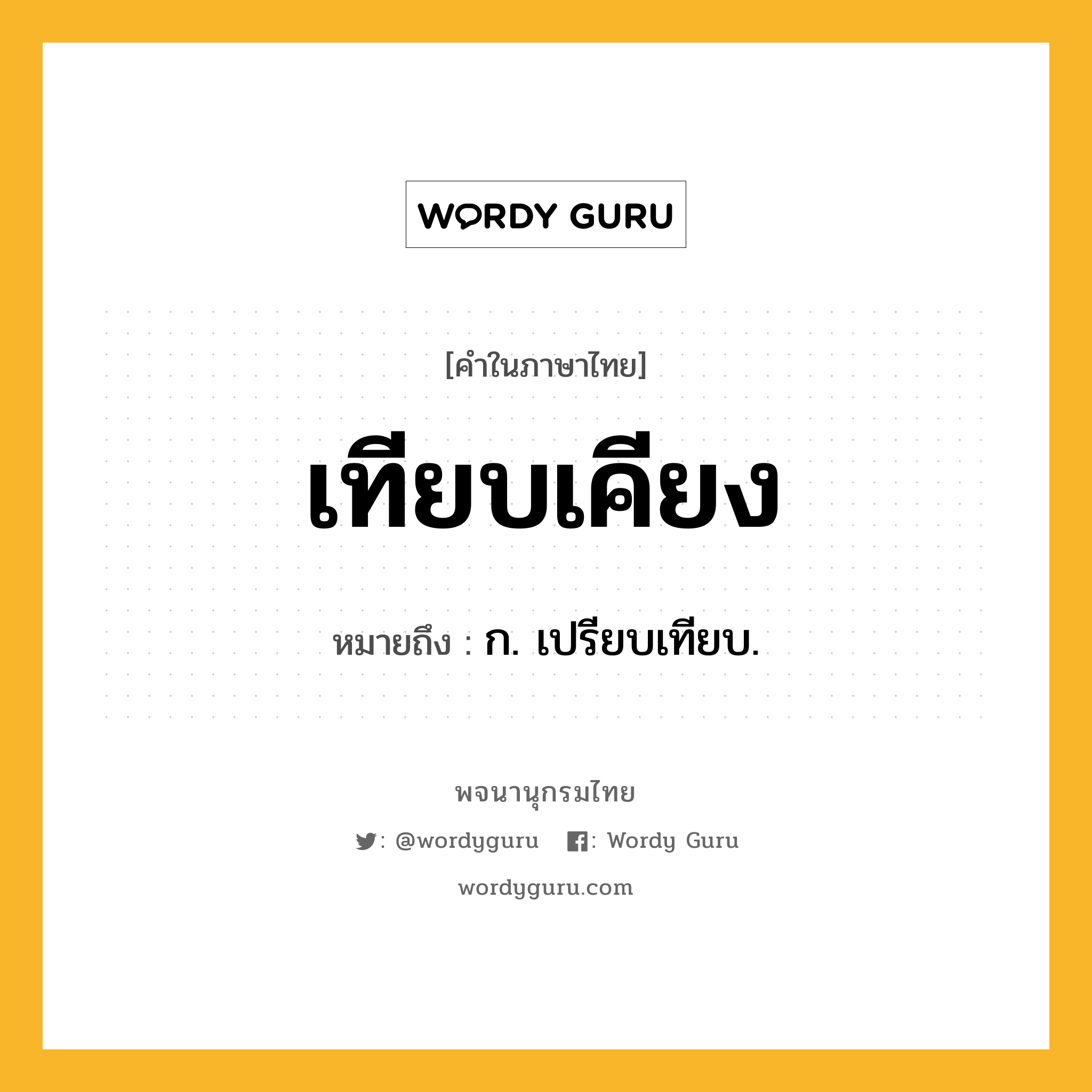 เทียบเคียง หมายถึงอะไร?, คำในภาษาไทย เทียบเคียง หมายถึง ก. เปรียบเทียบ.