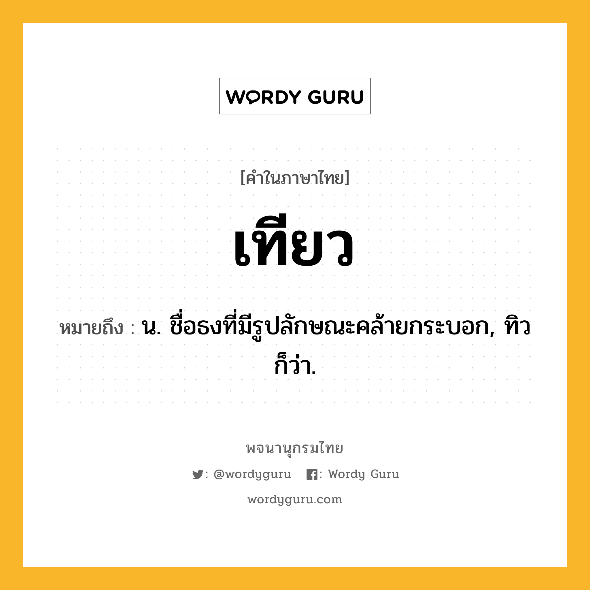 เทียว หมายถึงอะไร?, คำในภาษาไทย เทียว หมายถึง น. ชื่อธงที่มีรูปลักษณะคล้ายกระบอก, ทิว ก็ว่า.