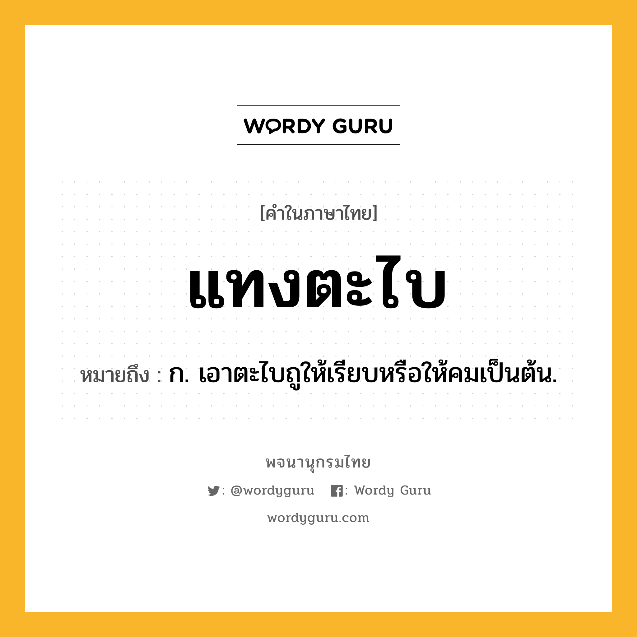 แทงตะไบ หมายถึงอะไร?, คำในภาษาไทย แทงตะไบ หมายถึง ก. เอาตะไบถูให้เรียบหรือให้คมเป็นต้น.