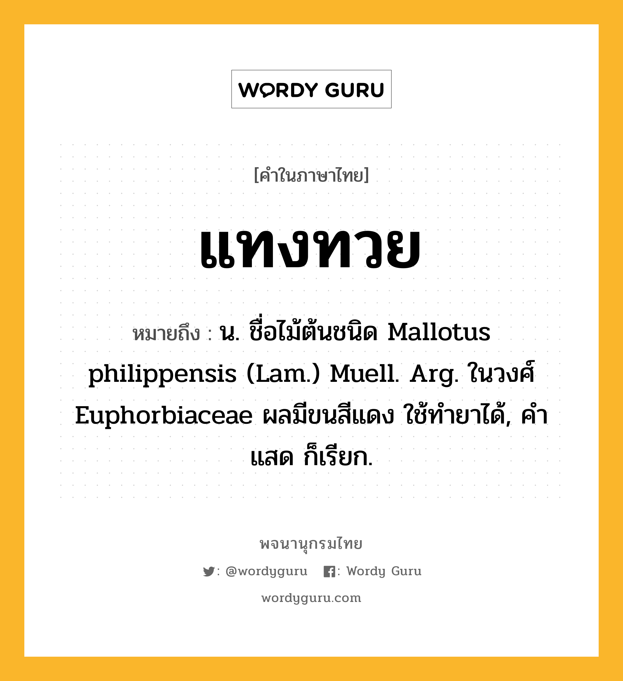 แทงทวย หมายถึงอะไร?, คำในภาษาไทย แทงทวย หมายถึง น. ชื่อไม้ต้นชนิด Mallotus philippensis (Lam.) Muell. Arg. ในวงศ์ Euphorbiaceae ผลมีขนสีแดง ใช้ทํายาได้, คําแสด ก็เรียก.