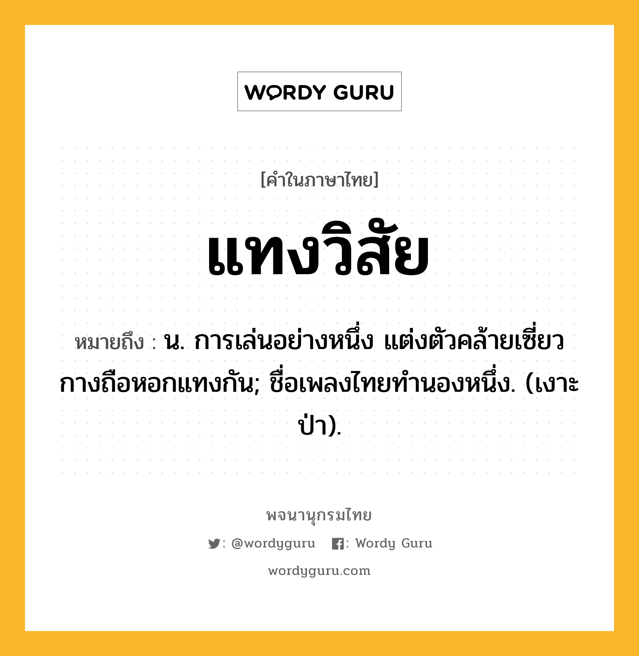 แทงวิสัย หมายถึงอะไร?, คำในภาษาไทย แทงวิสัย หมายถึง น. การเล่นอย่างหนึ่ง แต่งตัวคล้ายเซี่ยวกางถือหอกแทงกัน; ชื่อเพลงไทยทํานองหนึ่ง. (เงาะป่า).