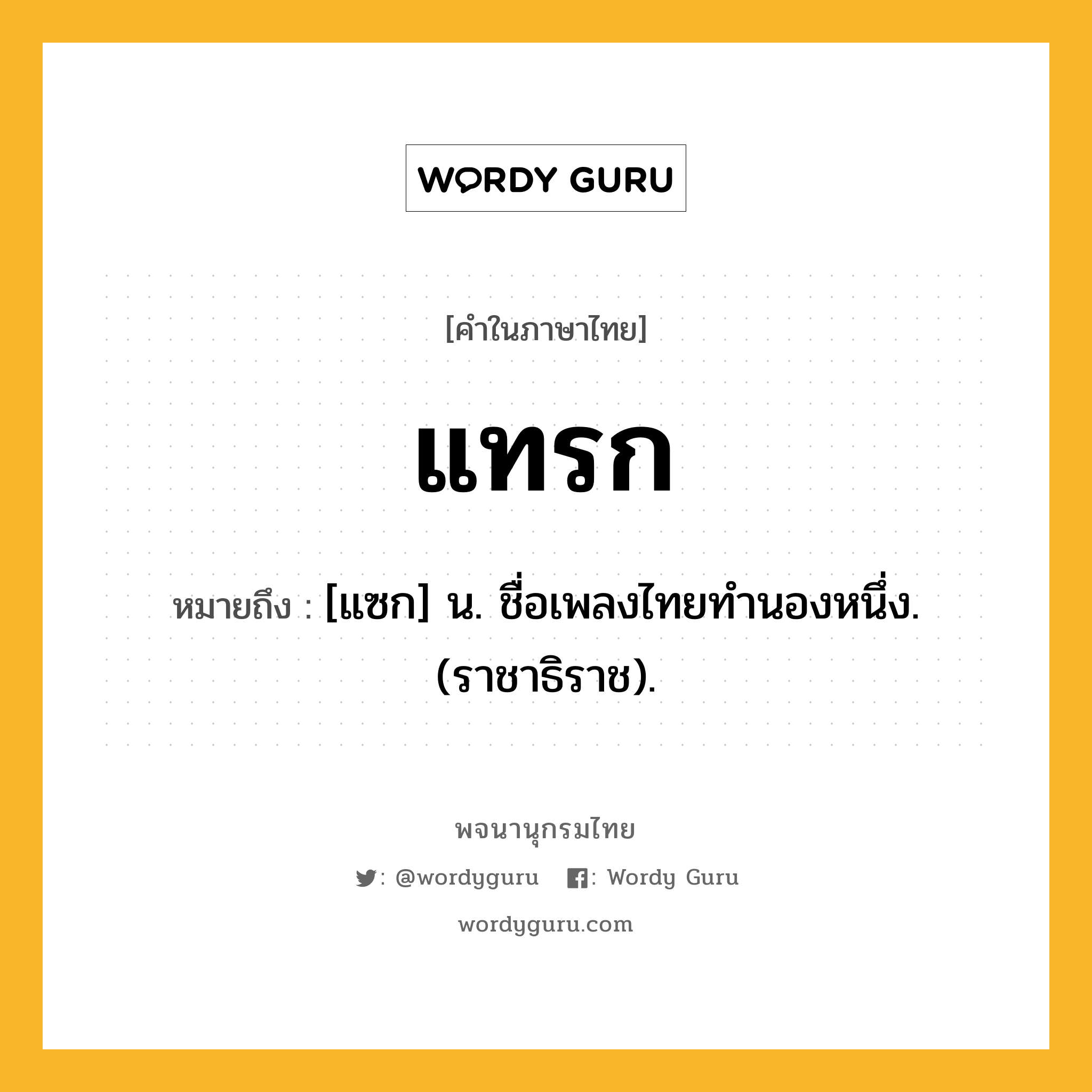 แทรก หมายถึงอะไร?, คำในภาษาไทย แทรก หมายถึง [แซก] น. ชื่อเพลงไทยทำนองหนึ่ง. (ราชาธิราช).