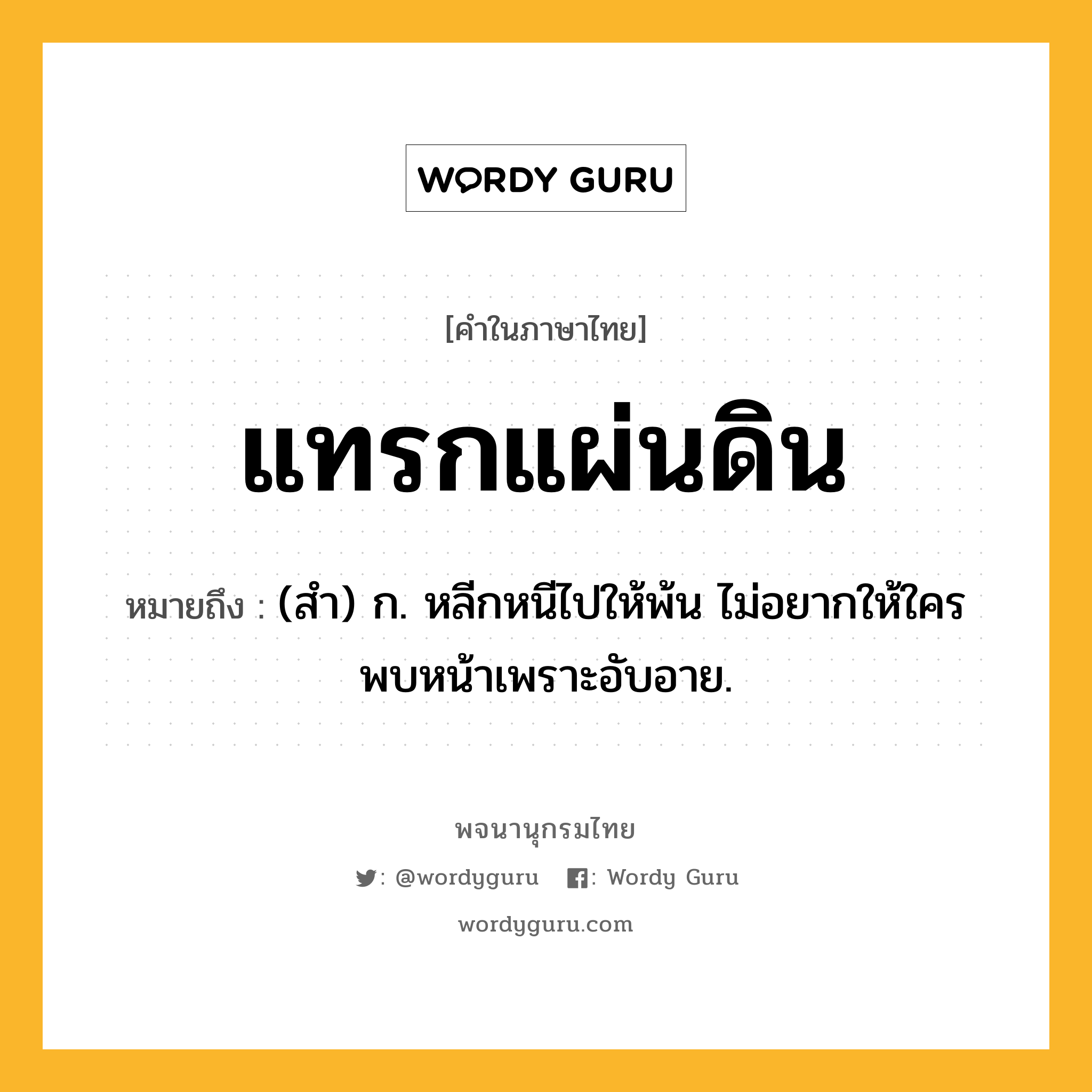 แทรกแผ่นดิน หมายถึงอะไร?, คำในภาษาไทย แทรกแผ่นดิน หมายถึง (สํา) ก. หลีกหนีไปให้พ้น ไม่อยากให้ใครพบหน้าเพราะอับอาย.