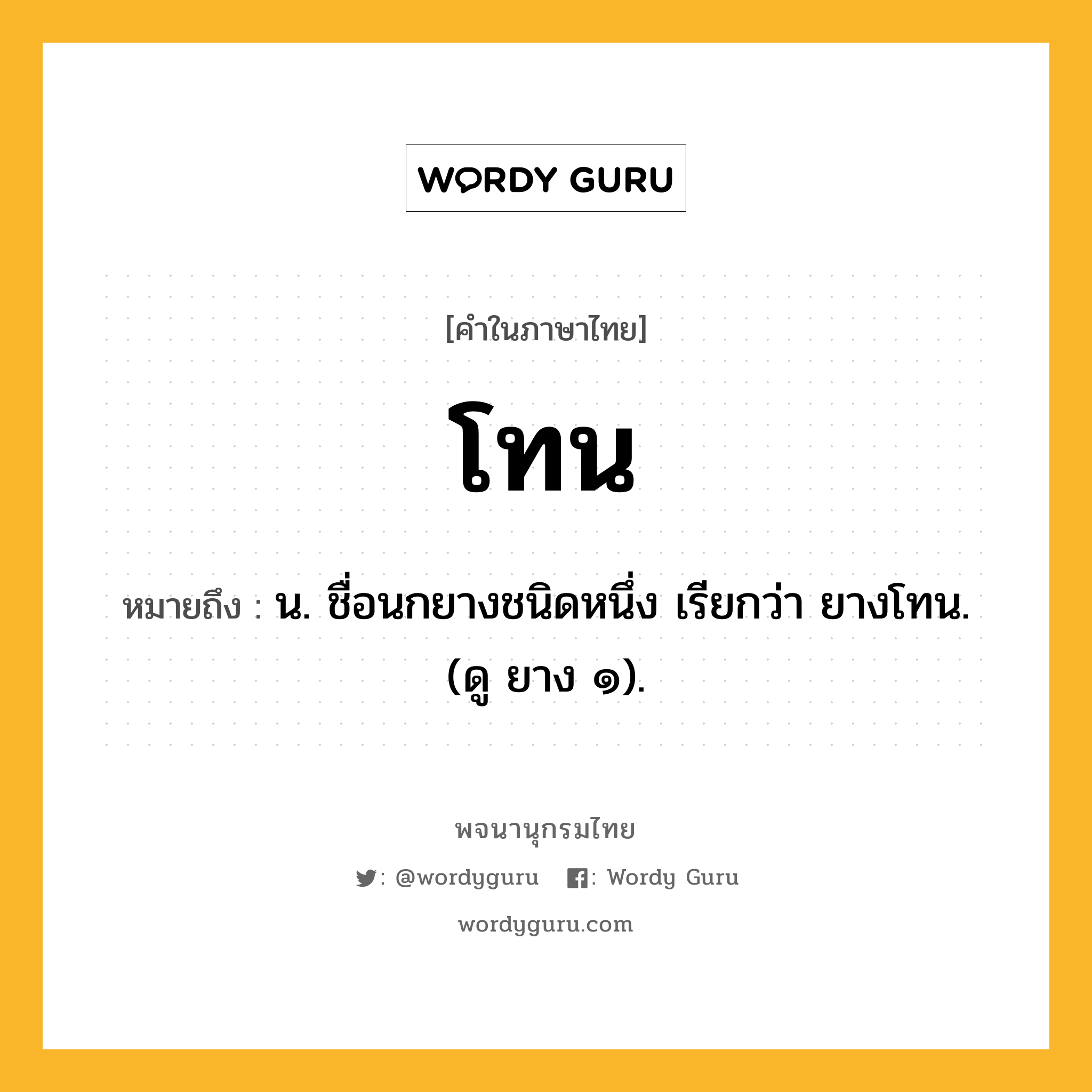 โทน หมายถึงอะไร?, คำในภาษาไทย โทน หมายถึง น. ชื่อนกยางชนิดหนึ่ง เรียกว่า ยางโทน. (ดู ยาง ๑).