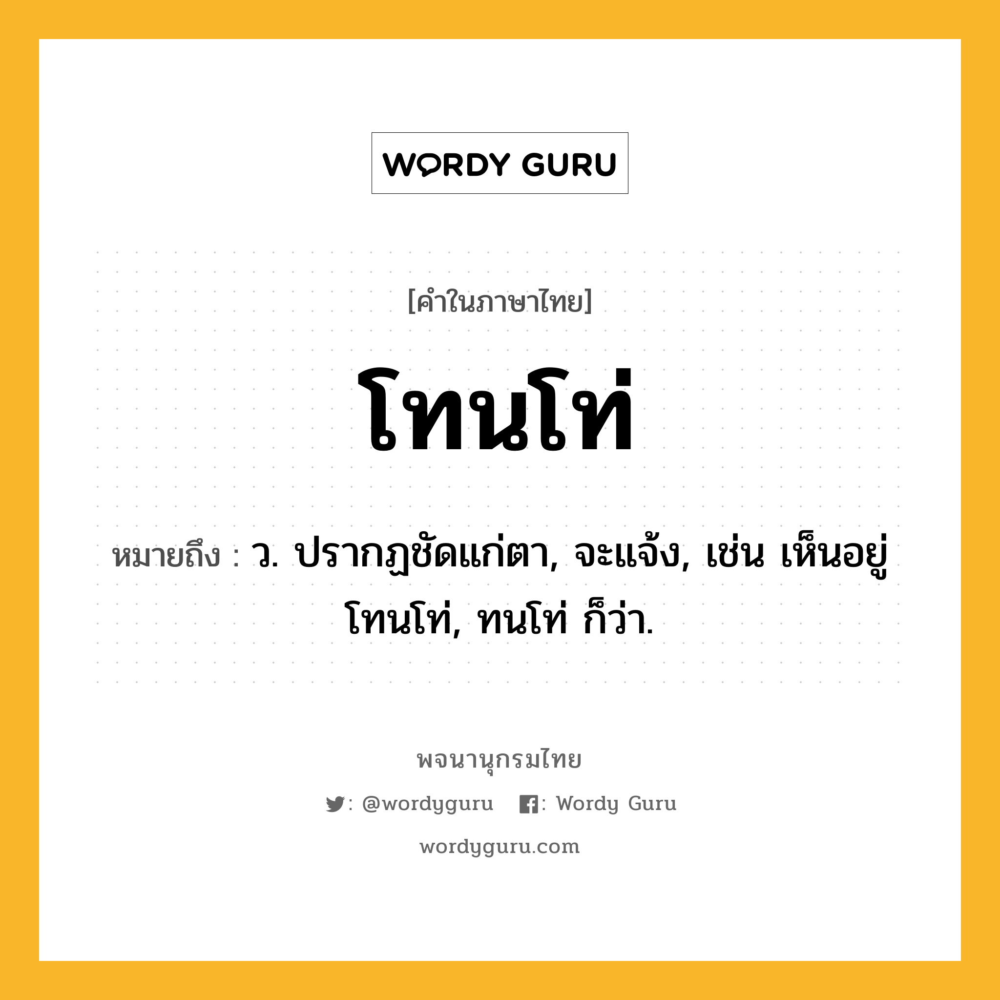 โทนโท่ หมายถึงอะไร?, คำในภาษาไทย โทนโท่ หมายถึง ว. ปรากฏชัดแก่ตา, จะแจ้ง, เช่น เห็นอยู่โทนโท่, ทนโท่ ก็ว่า.