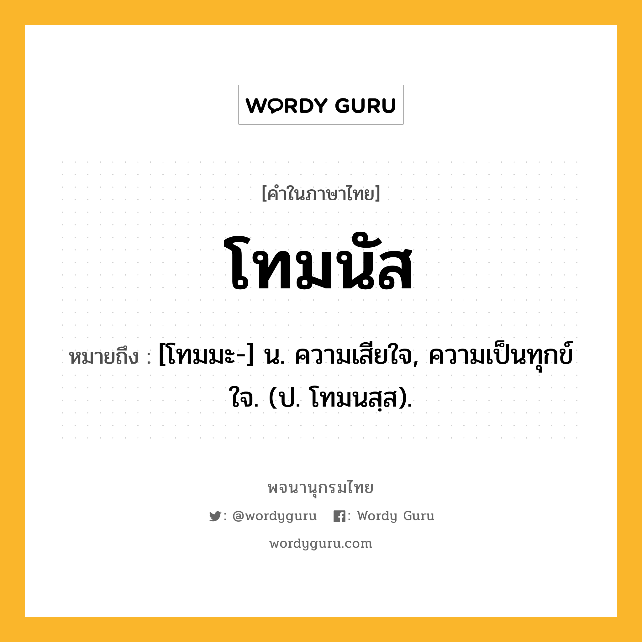 โทมนัส หมายถึงอะไร?, คำในภาษาไทย โทมนัส หมายถึง [โทมมะ-] น. ความเสียใจ, ความเป็นทุกข์ใจ. (ป. โทมนสฺส).