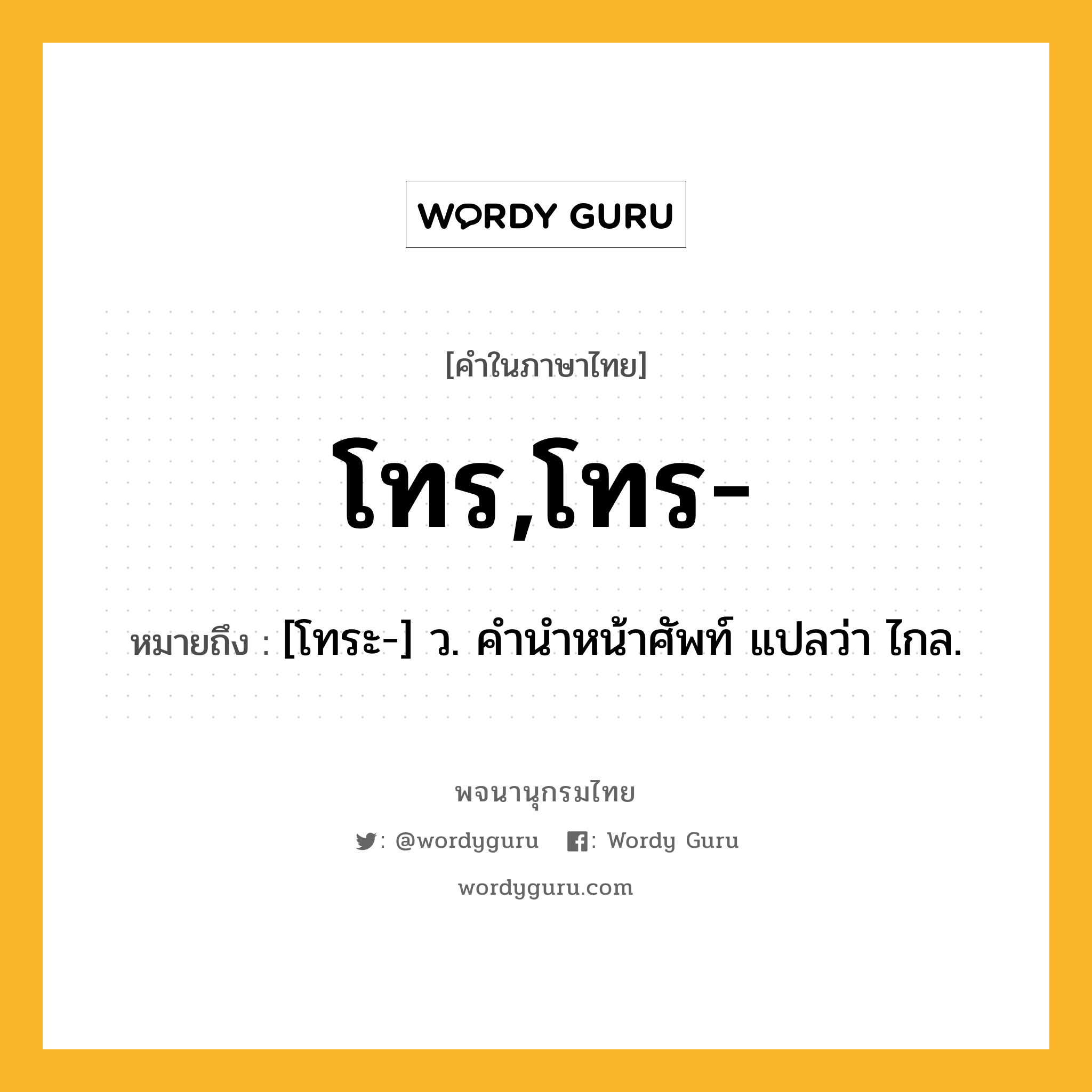 โทร,โทร- หมายถึงอะไร?, คำในภาษาไทย โทร,โทร- หมายถึง [โทระ-] ว. คํานําหน้าศัพท์ แปลว่า ไกล.