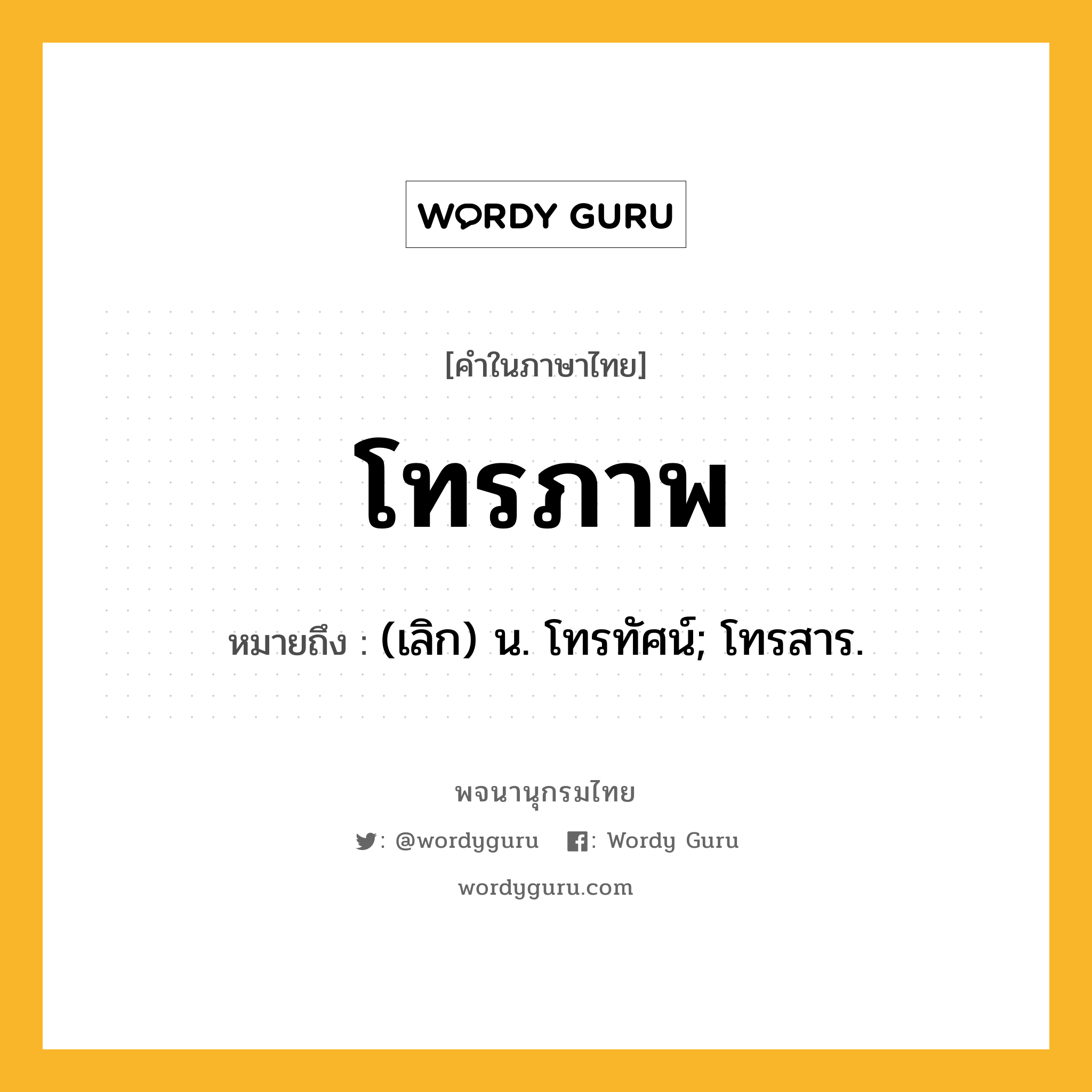 โทรภาพ ความหมาย หมายถึงอะไร?, คำในภาษาไทย โทรภาพ หมายถึง (เลิก) น. โทรทัศน์; โทรสาร.