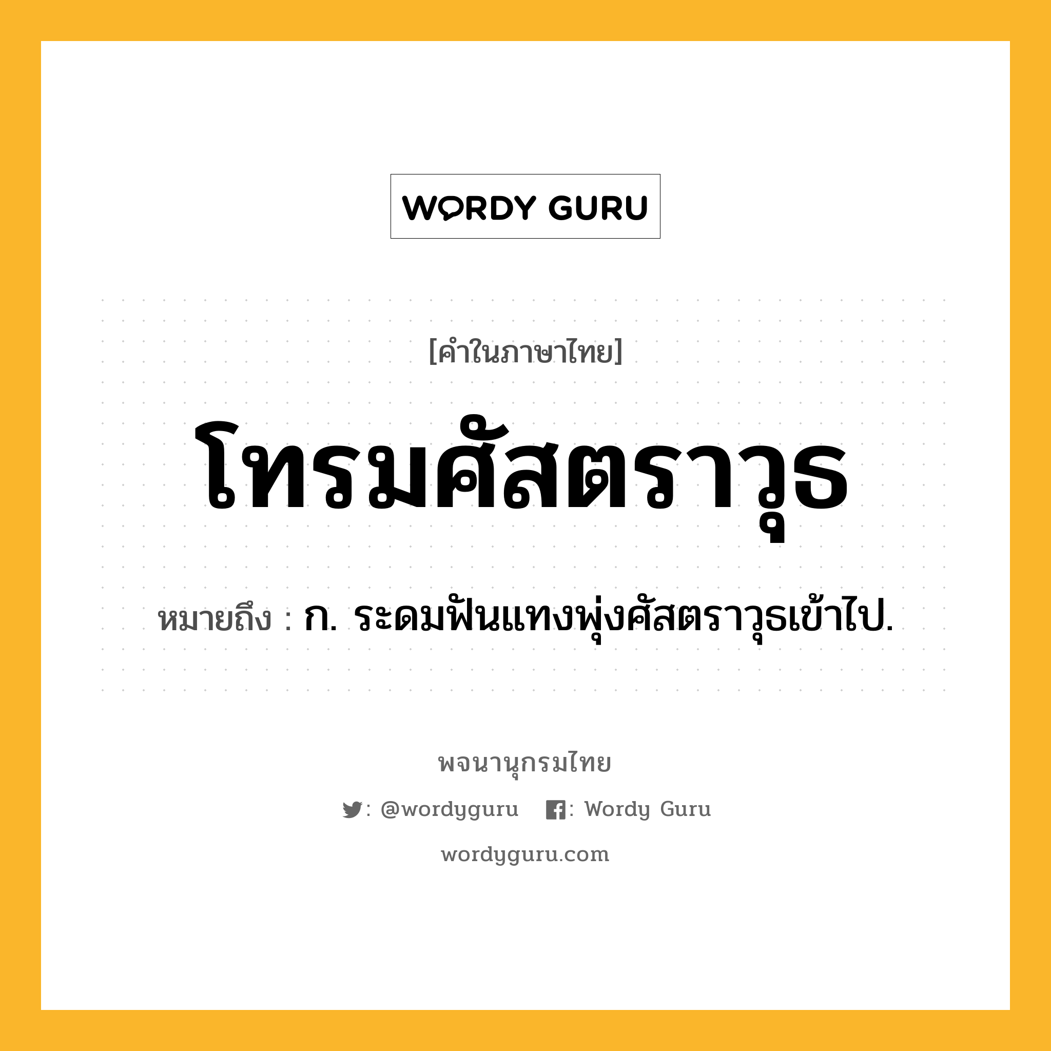 โทรมศัสตราวุธ ความหมาย หมายถึงอะไร?, คำในภาษาไทย โทรมศัสตราวุธ หมายถึง ก. ระดมฟันแทงพุ่งศัสตราวุธเข้าไป.