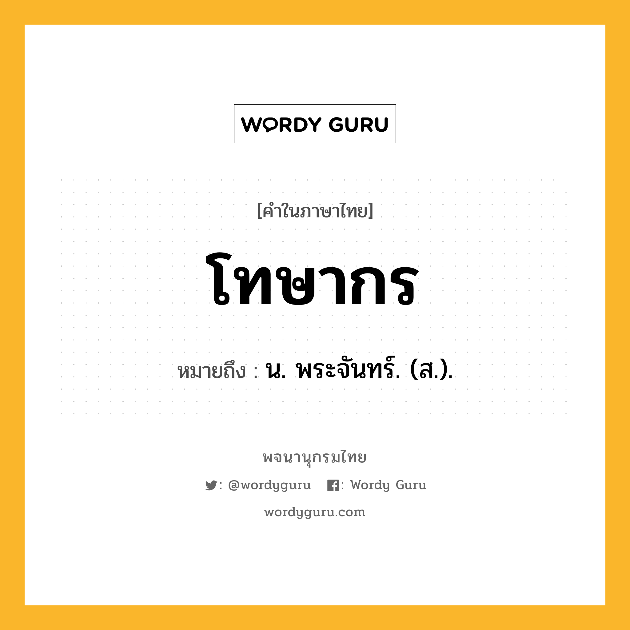 โทษากร หมายถึงอะไร?, คำในภาษาไทย โทษากร หมายถึง น. พระจันทร์. (ส.).