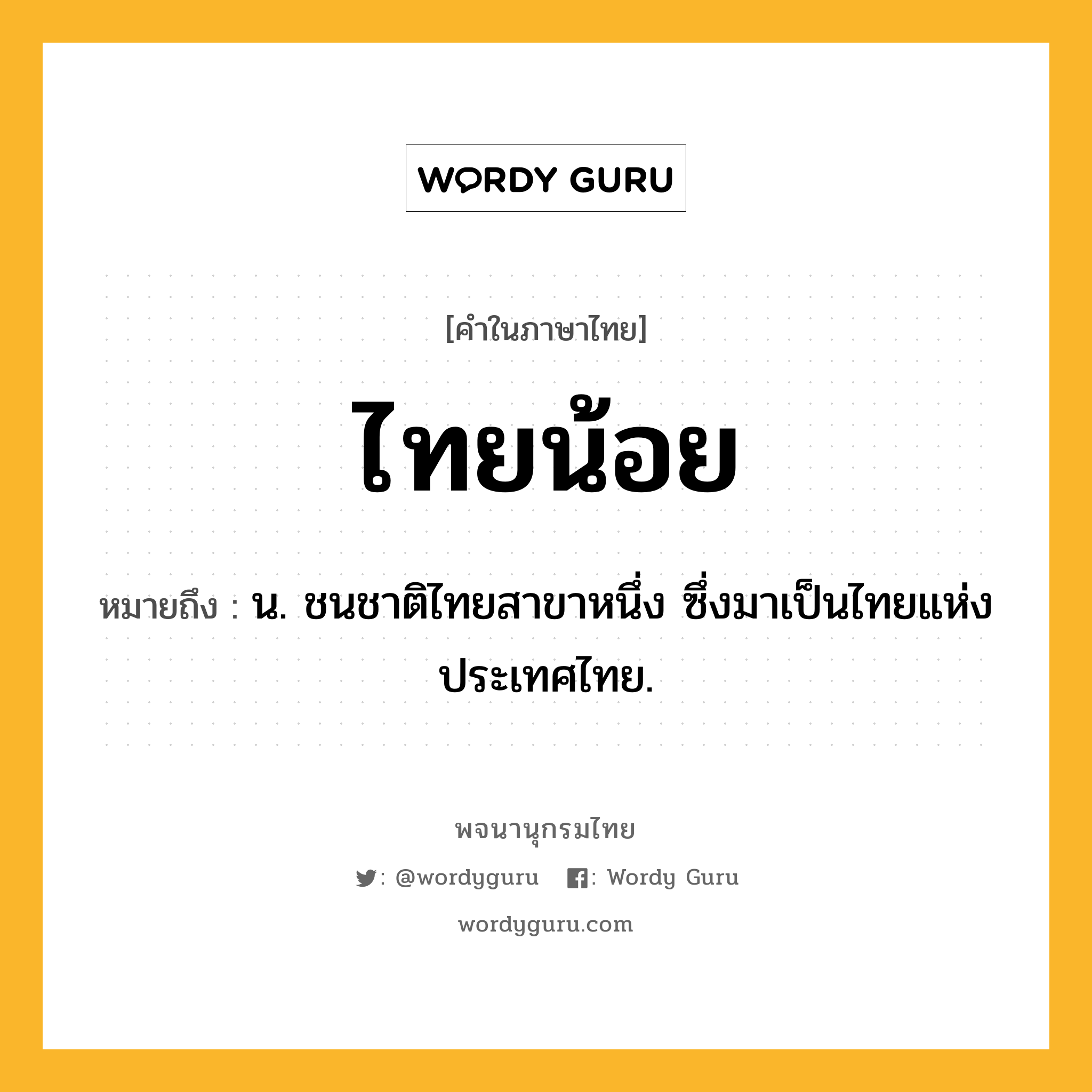 ไทยน้อย ความหมาย หมายถึงอะไร?, คำในภาษาไทย ไทยน้อย หมายถึง น. ชนชาติไทยสาขาหนึ่ง ซึ่งมาเป็นไทยแห่งประเทศไทย.