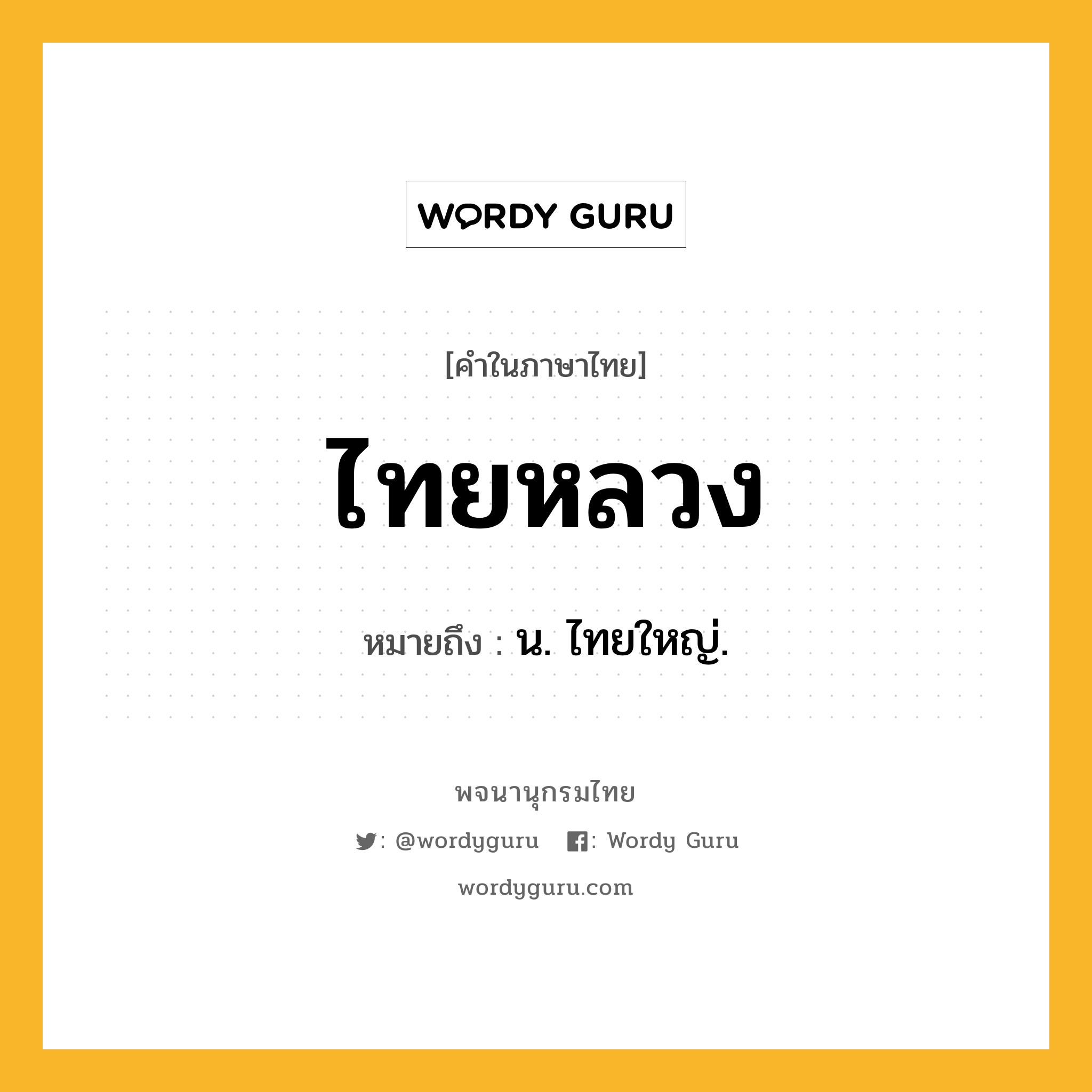 ไทยหลวง ความหมาย หมายถึงอะไร?, คำในภาษาไทย ไทยหลวง หมายถึง น. ไทยใหญ่.