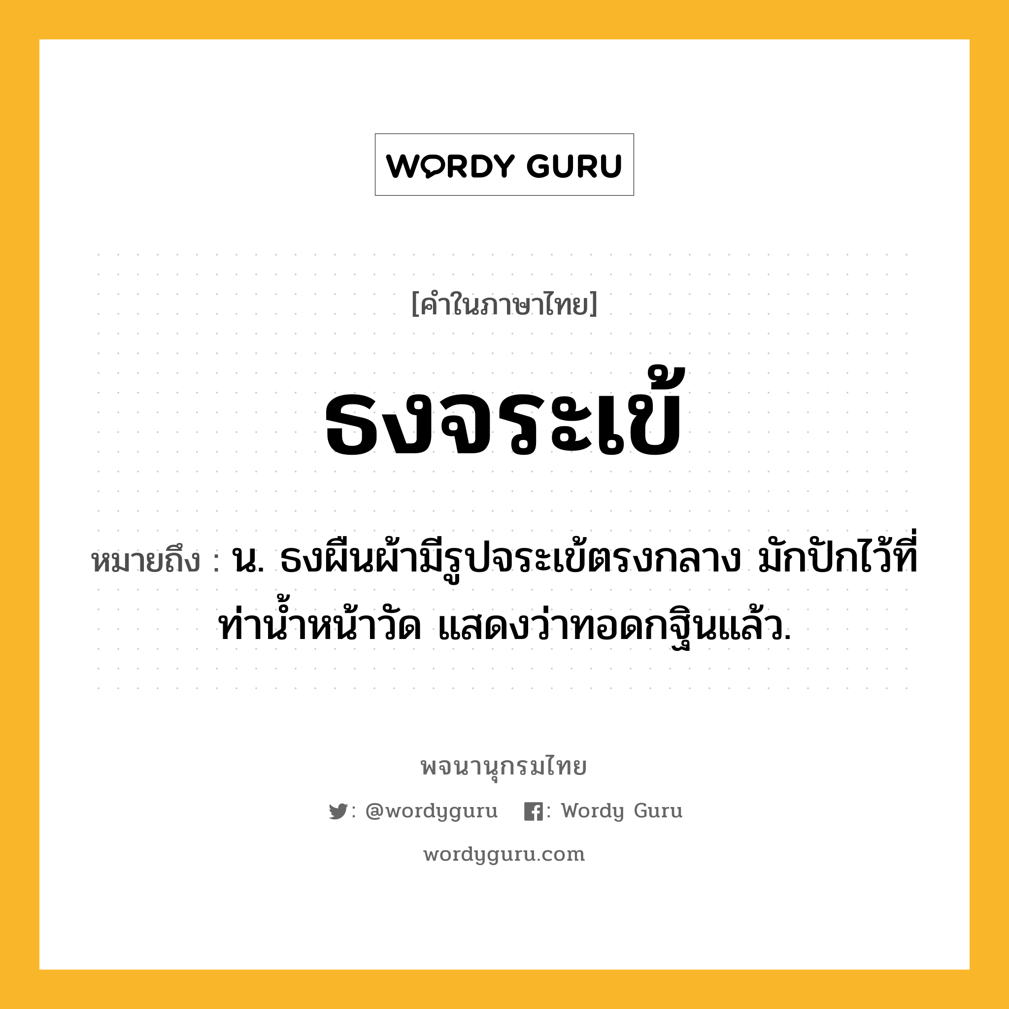 ธงจระเข้ หมายถึงอะไร?, คำในภาษาไทย ธงจระเข้ หมายถึง น. ธงผืนผ้ามีรูปจระเข้ตรงกลาง มักปักไว้ที่ท่านํ้าหน้าวัด แสดงว่าทอดกฐินแล้ว.