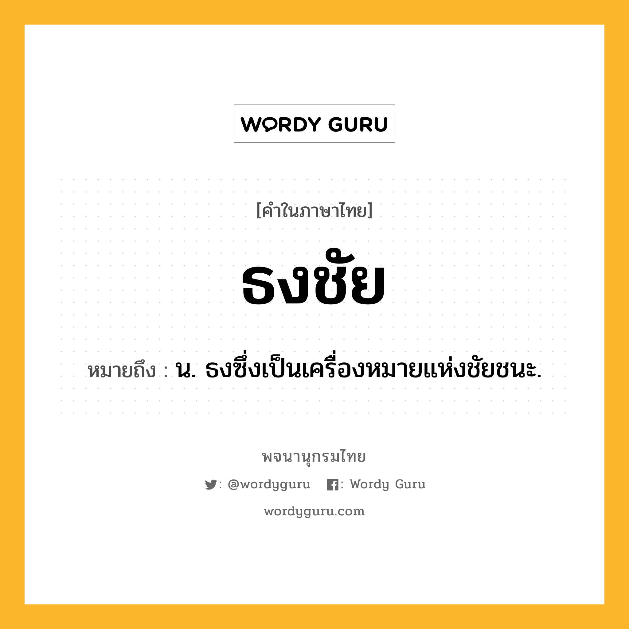 ธงชัย หมายถึงอะไร?, คำในภาษาไทย ธงชัย หมายถึง น. ธงซึ่งเป็นเครื่องหมายแห่งชัยชนะ.