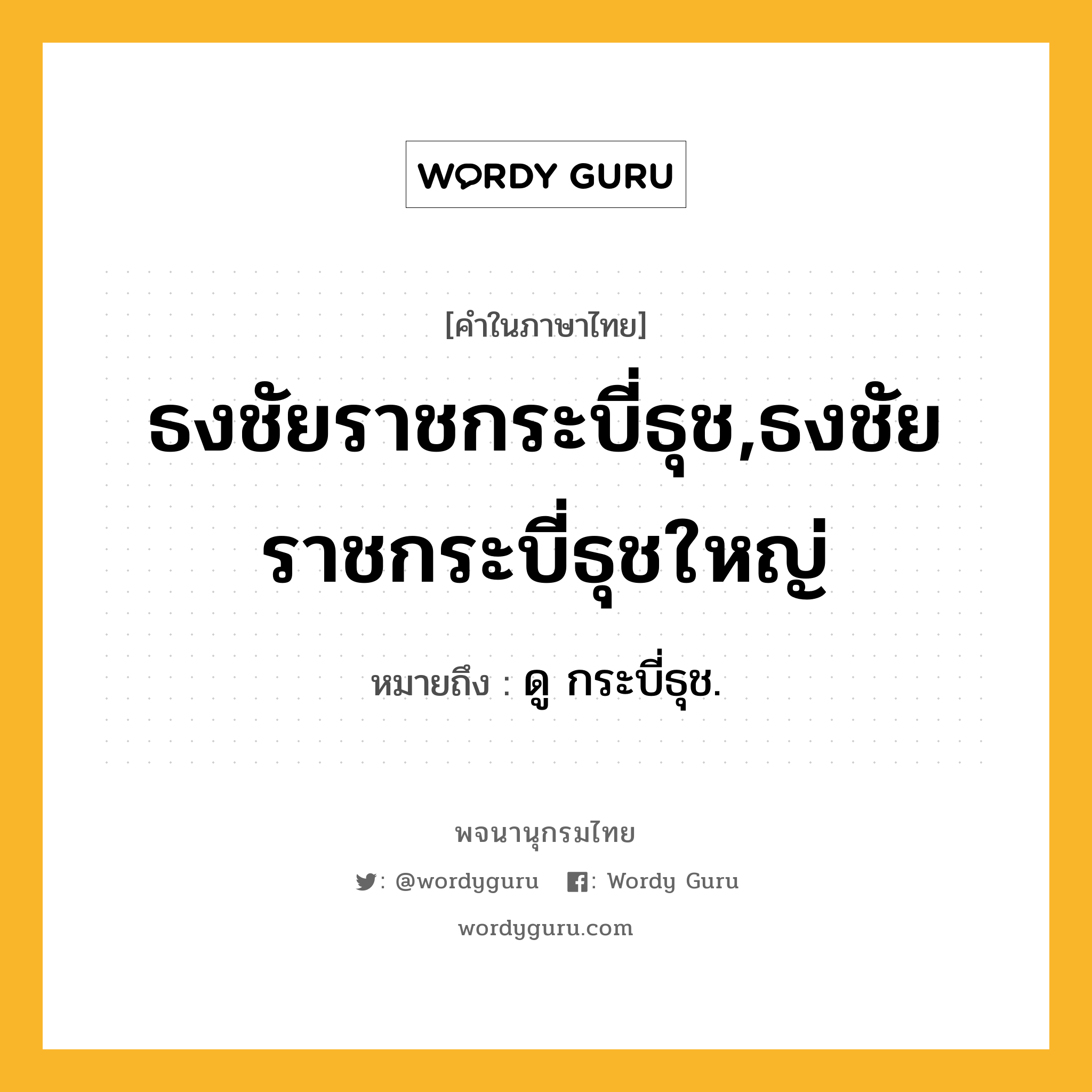 ธงชัยราชกระบี่ธุช,ธงชัยราชกระบี่ธุชใหญ่ ความหมาย หมายถึงอะไร?, คำในภาษาไทย ธงชัยราชกระบี่ธุช,ธงชัยราชกระบี่ธุชใหญ่ หมายถึง ดู กระบี่ธุช.