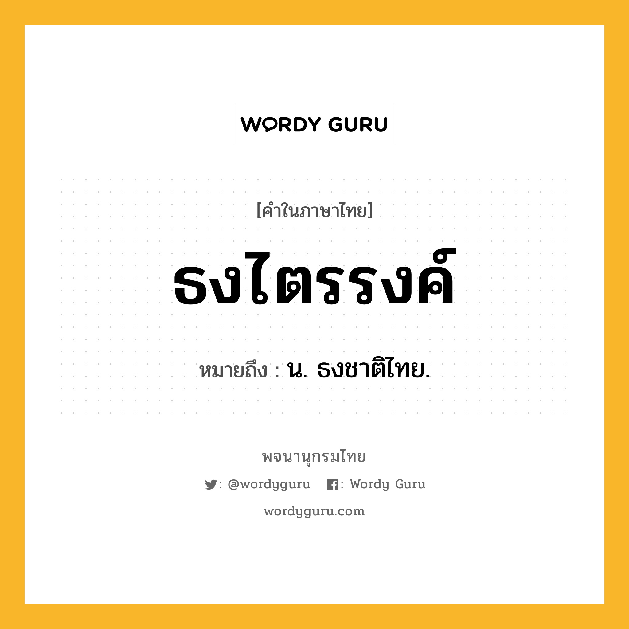 ธงไตรรงค์ หมายถึงอะไร?, คำในภาษาไทย ธงไตรรงค์ หมายถึง น. ธงชาติไทย.