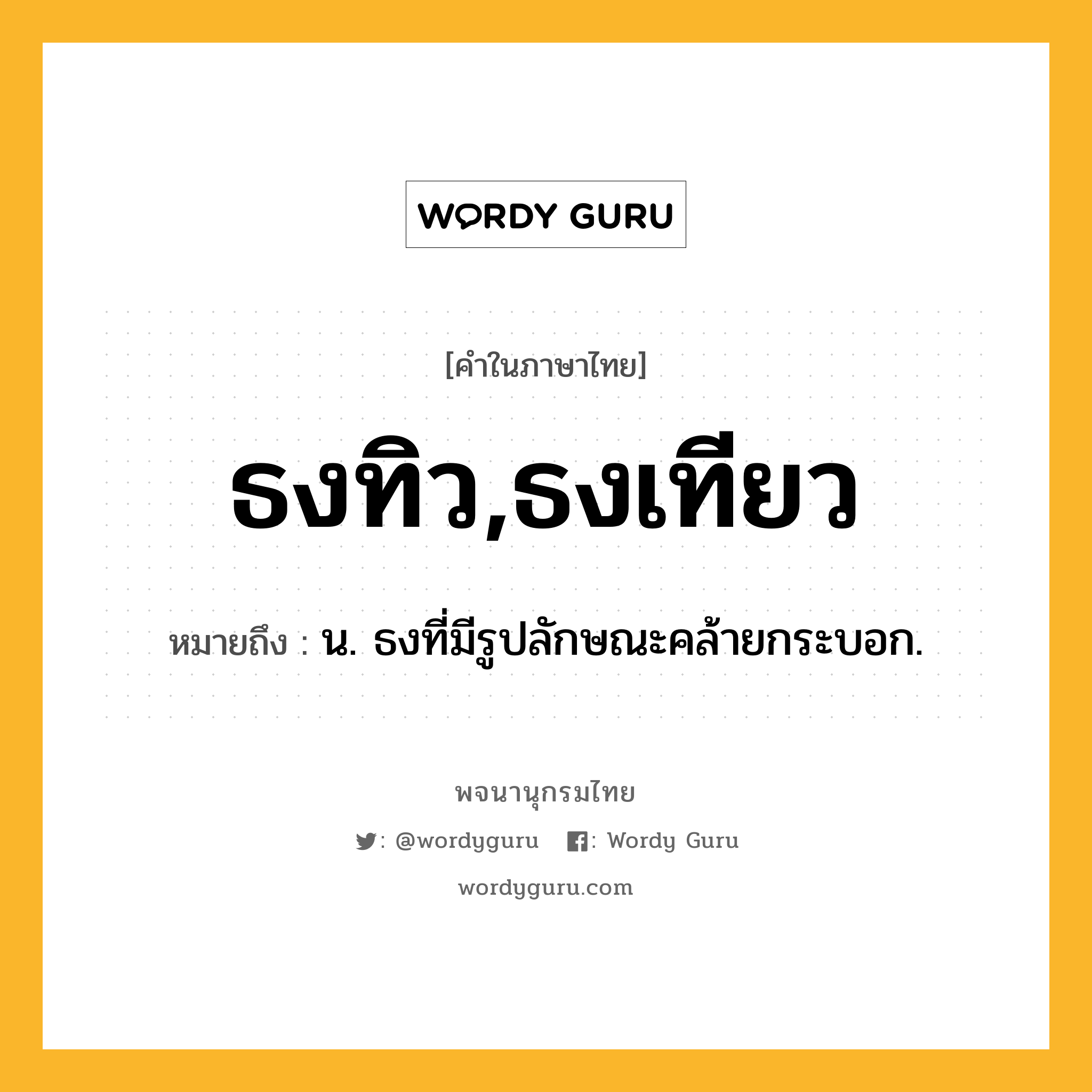 ธงทิว,ธงเทียว หมายถึงอะไร?, คำในภาษาไทย ธงทิว,ธงเทียว หมายถึง น. ธงที่มีรูปลักษณะคล้ายกระบอก.