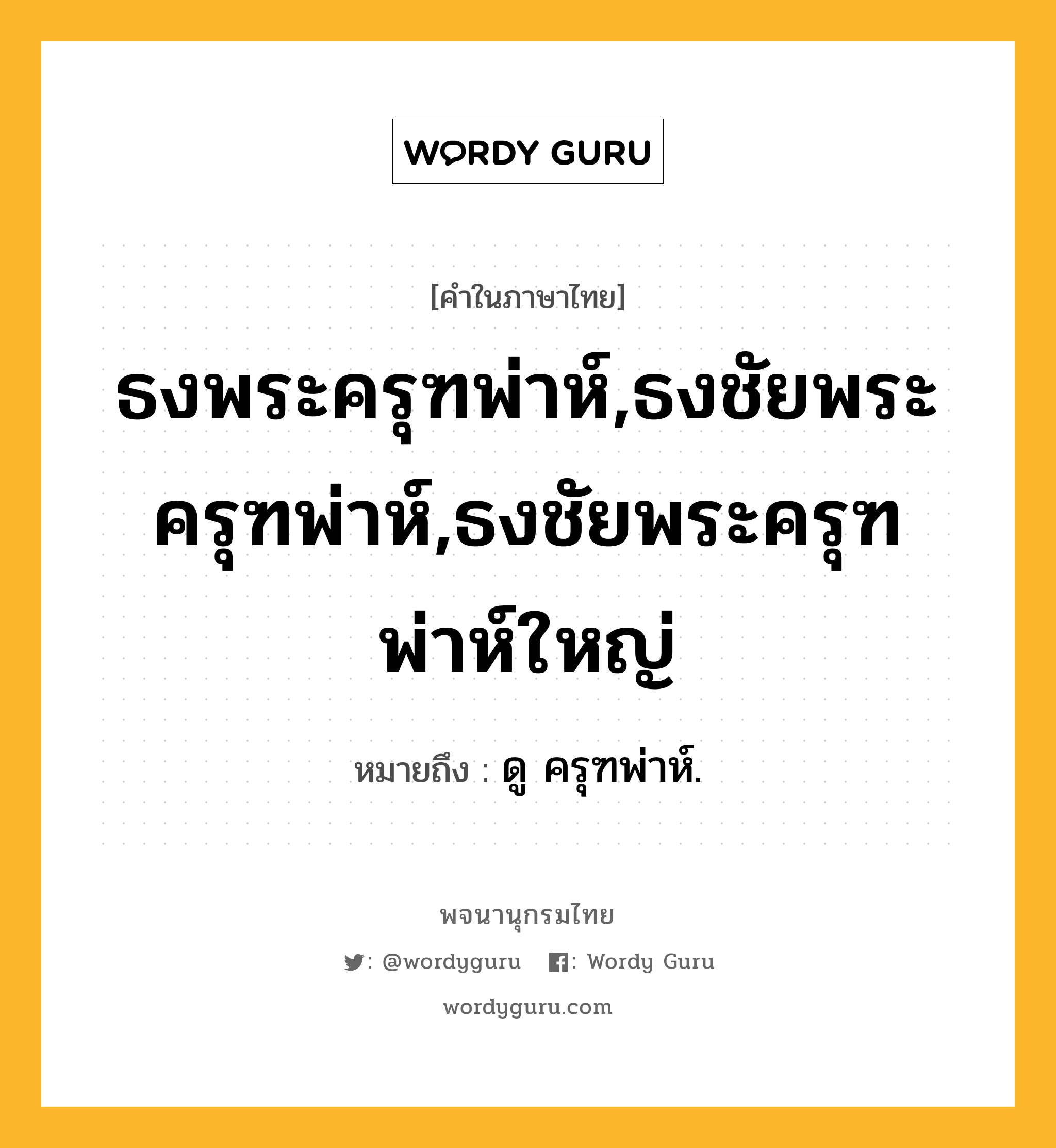 ธงพระครุฑพ่าห์,ธงชัยพระครุฑพ่าห์,ธงชัยพระครุฑพ่าห์ใหญ่ หมายถึงอะไร?, คำในภาษาไทย ธงพระครุฑพ่าห์,ธงชัยพระครุฑพ่าห์,ธงชัยพระครุฑพ่าห์ใหญ่ หมายถึง ดู ครุฑพ่าห์.