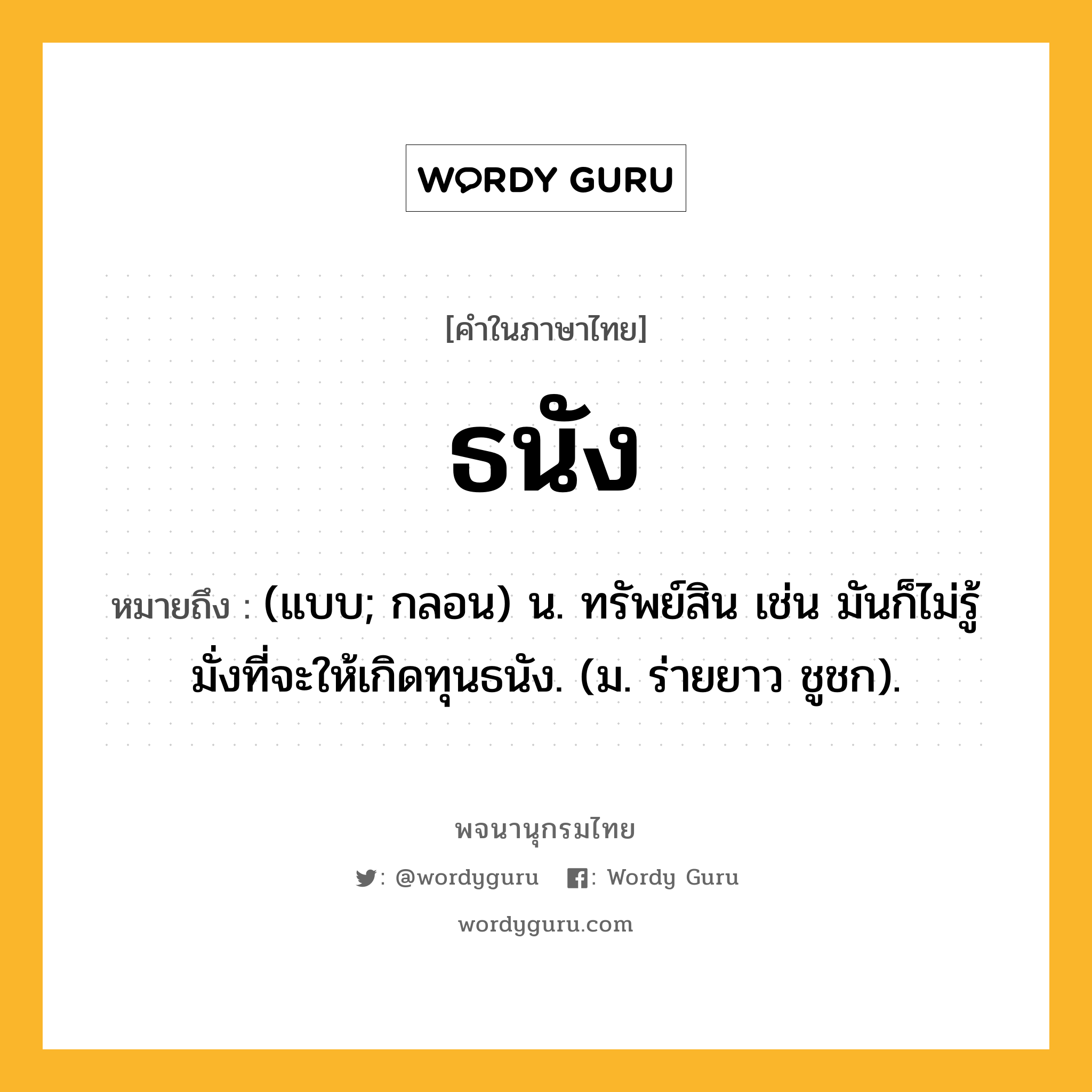 ธนัง หมายถึงอะไร?, คำในภาษาไทย ธนัง หมายถึง (แบบ; กลอน) น. ทรัพย์สิน เช่น มันก็ไม่รู้มั่งที่จะให้เกิดทุนธนัง. (ม. ร่ายยาว ชูชก).