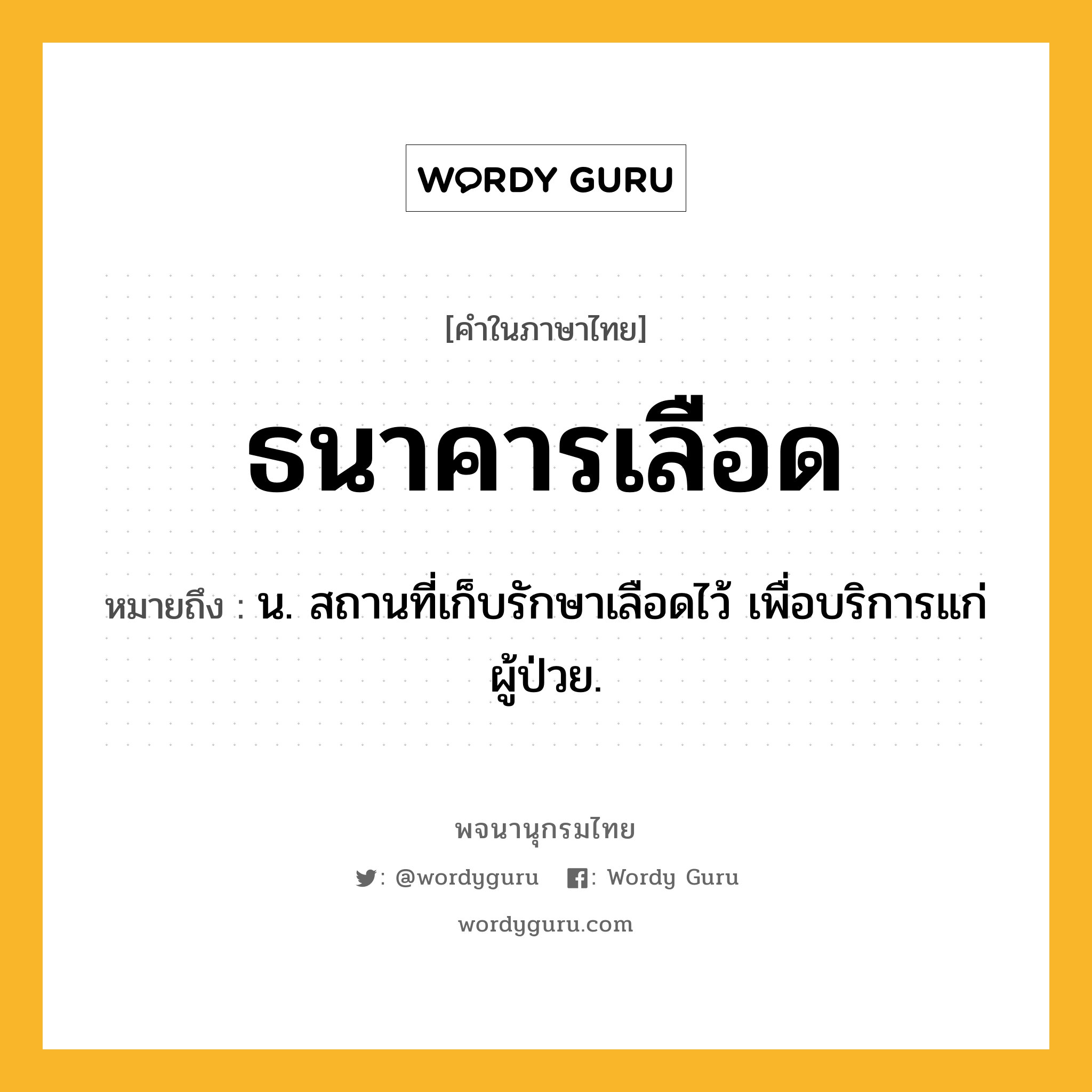 ธนาคารเลือด หมายถึงอะไร?, คำในภาษาไทย ธนาคารเลือด หมายถึง น. สถานที่เก็บรักษาเลือดไว้ เพื่อบริการแก่ผู้ป่วย.