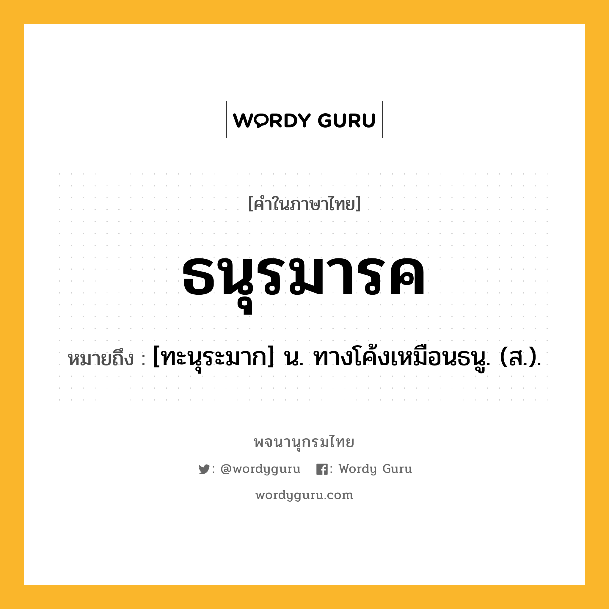 ธนุรมารค หมายถึงอะไร?, คำในภาษาไทย ธนุรมารค หมายถึง [ทะนุระมาก] น. ทางโค้งเหมือนธนู. (ส.).