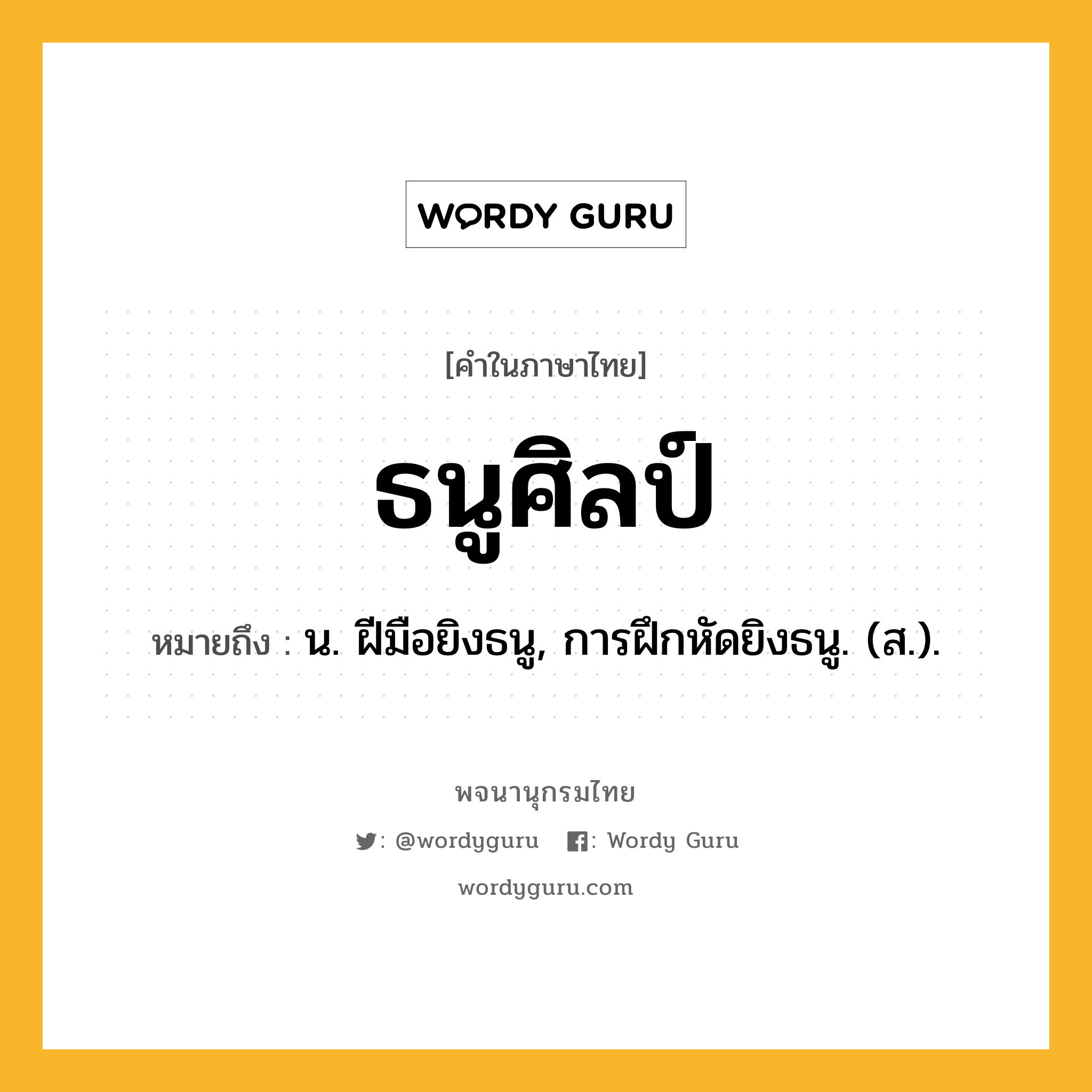 ธนูศิลป์ หมายถึงอะไร?, คำในภาษาไทย ธนูศิลป์ หมายถึง น. ฝีมือยิงธนู, การฝึกหัดยิงธนู. (ส.).