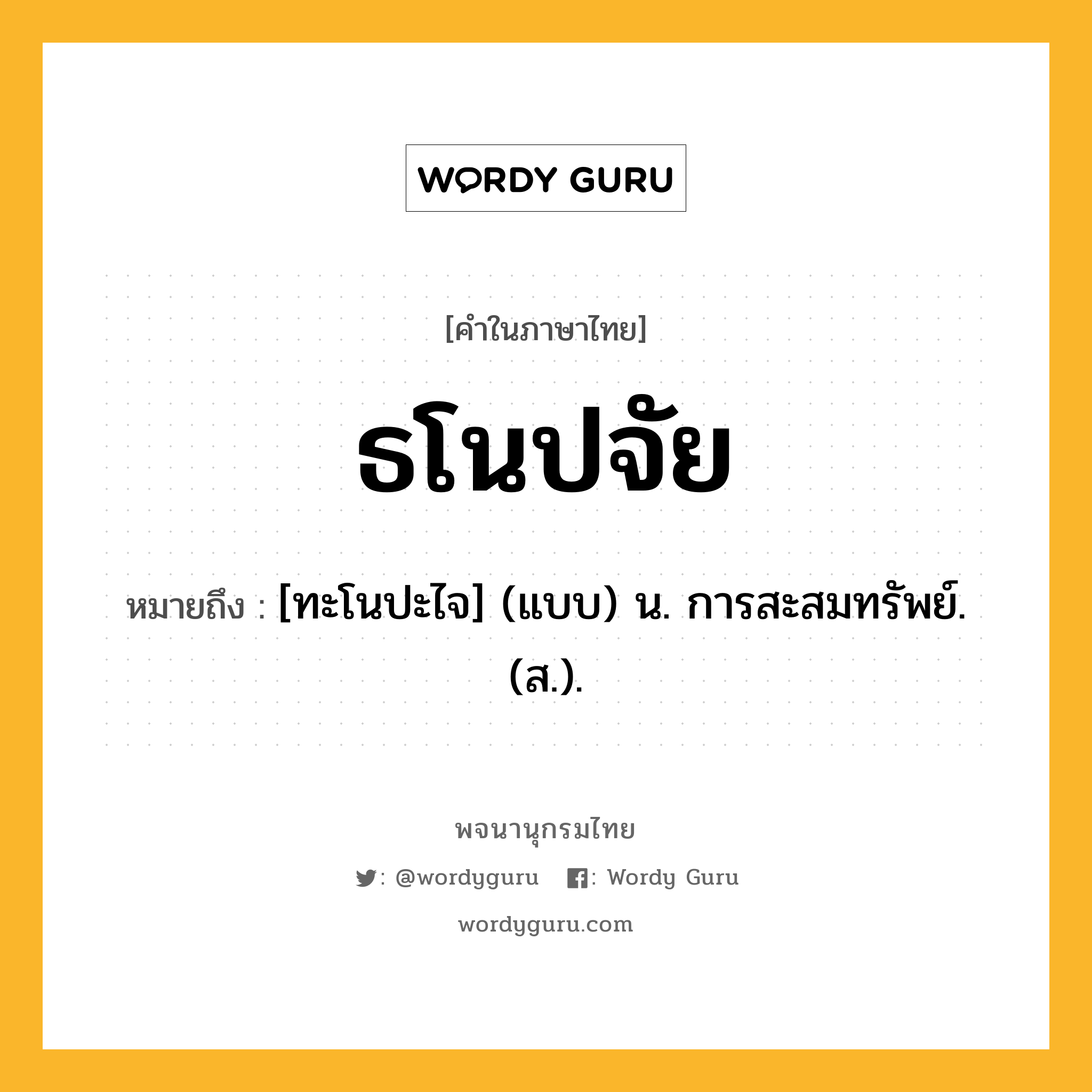 ธโนปจัย ความหมาย หมายถึงอะไร?, คำในภาษาไทย ธโนปจัย หมายถึง [ทะโนปะไจ] (แบบ) น. การสะสมทรัพย์. (ส.).