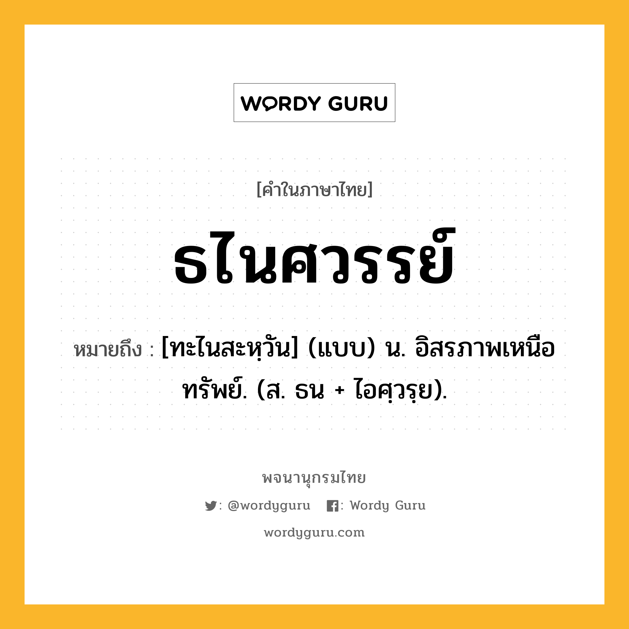 ธไนศวรรย์ หมายถึงอะไร?, คำในภาษาไทย ธไนศวรรย์ หมายถึง [ทะไนสะหฺวัน] (แบบ) น. อิสรภาพเหนือทรัพย์. (ส. ธน + ไอศฺวรฺย).