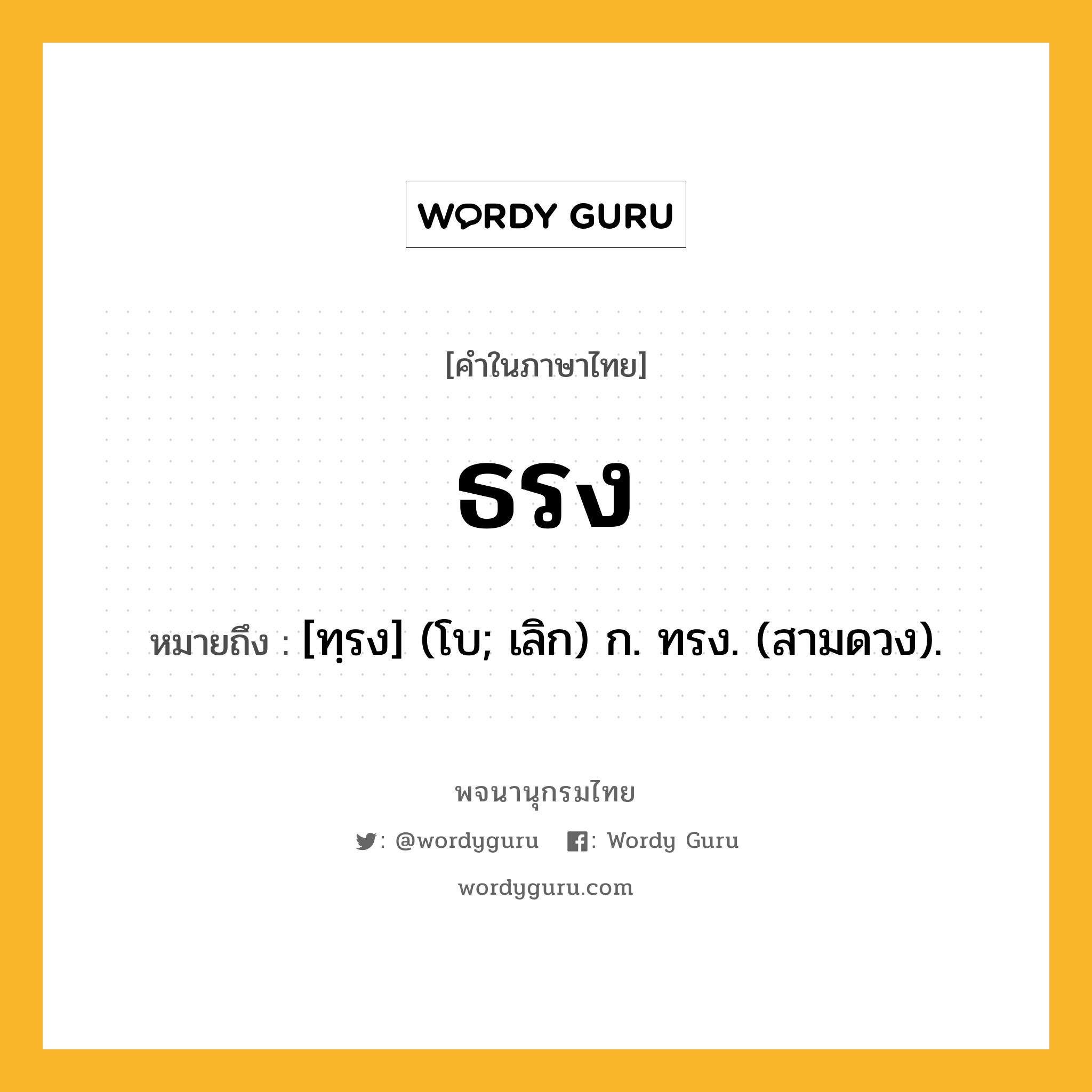 ธรง หมายถึงอะไร?, คำในภาษาไทย ธรง หมายถึง [ทฺรง] (โบ; เลิก) ก. ทรง. (สามดวง).