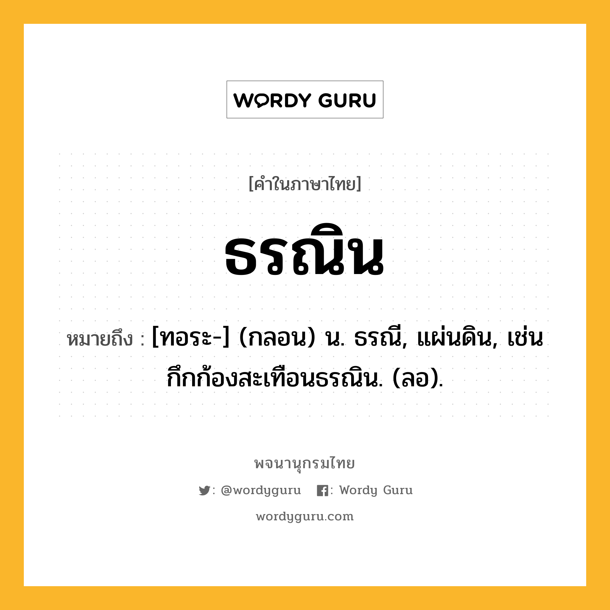 ธรณิน หมายถึงอะไร?, คำในภาษาไทย ธรณิน หมายถึง [ทอระ-] (กลอน) น. ธรณี, แผ่นดิน, เช่น กึกก้องสะเทือนธรณิน. (ลอ).