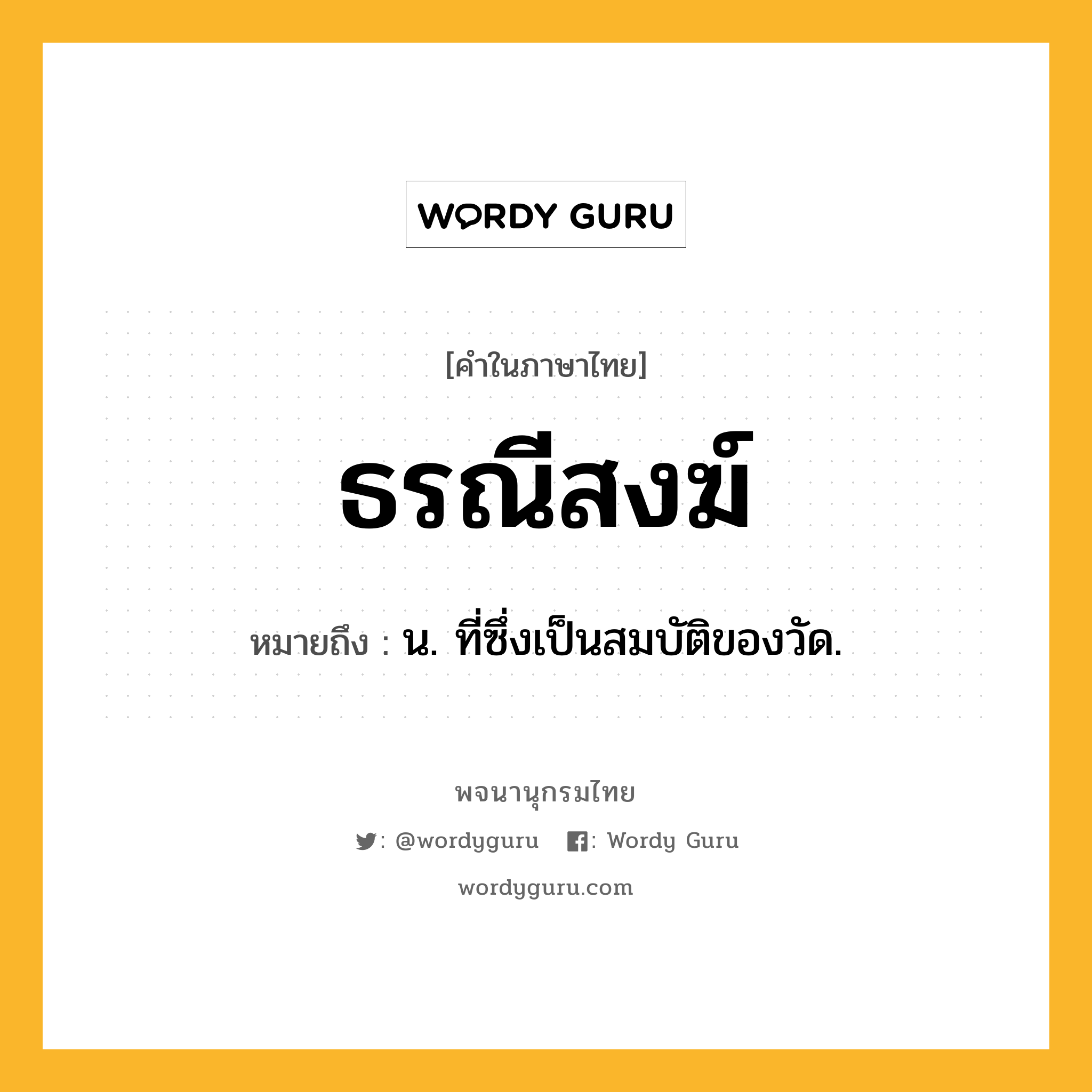 ธรณีสงฆ์ หมายถึงอะไร?, คำในภาษาไทย ธรณีสงฆ์ หมายถึง น. ที่ซึ่งเป็นสมบัติของวัด.