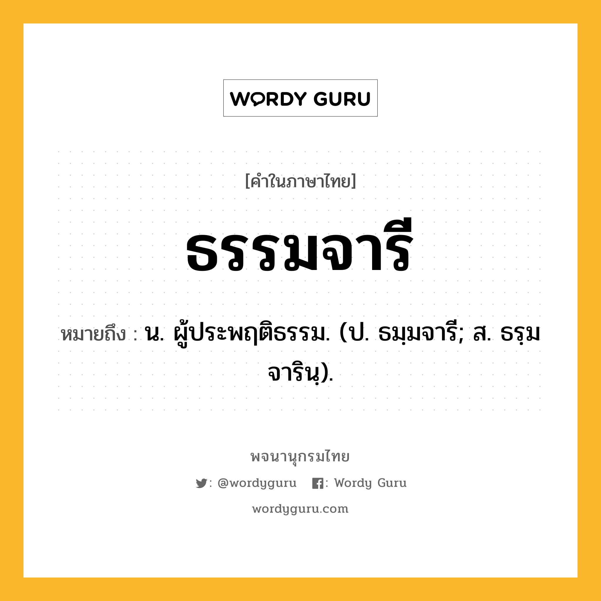 ธรรมจารี หมายถึงอะไร?, คำในภาษาไทย ธรรมจารี หมายถึง น. ผู้ประพฤติธรรม. (ป. ธมฺมจารี; ส. ธรฺมจารินฺ).