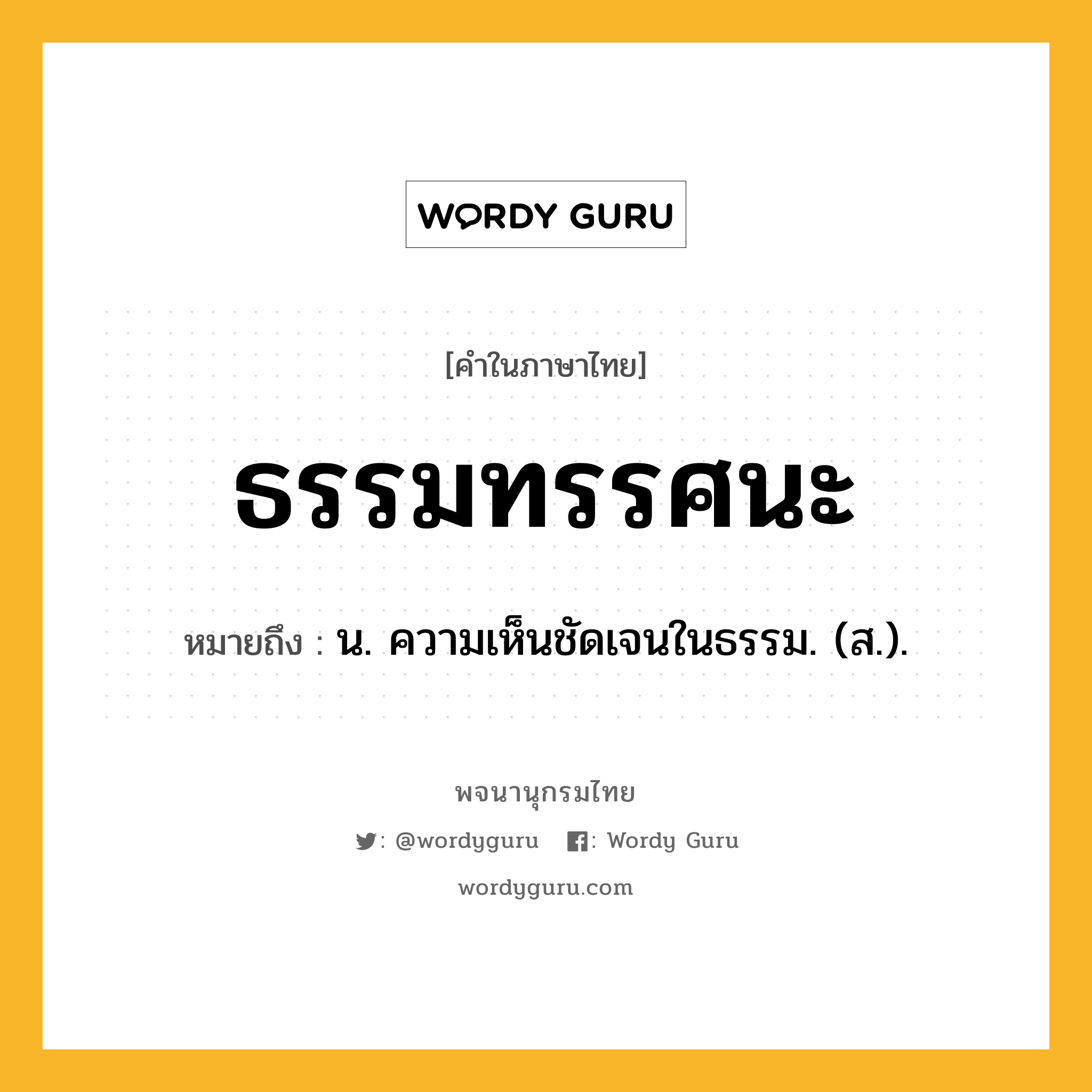 ธรรมทรรศนะ หมายถึงอะไร?, คำในภาษาไทย ธรรมทรรศนะ หมายถึง น. ความเห็นชัดเจนในธรรม. (ส.).