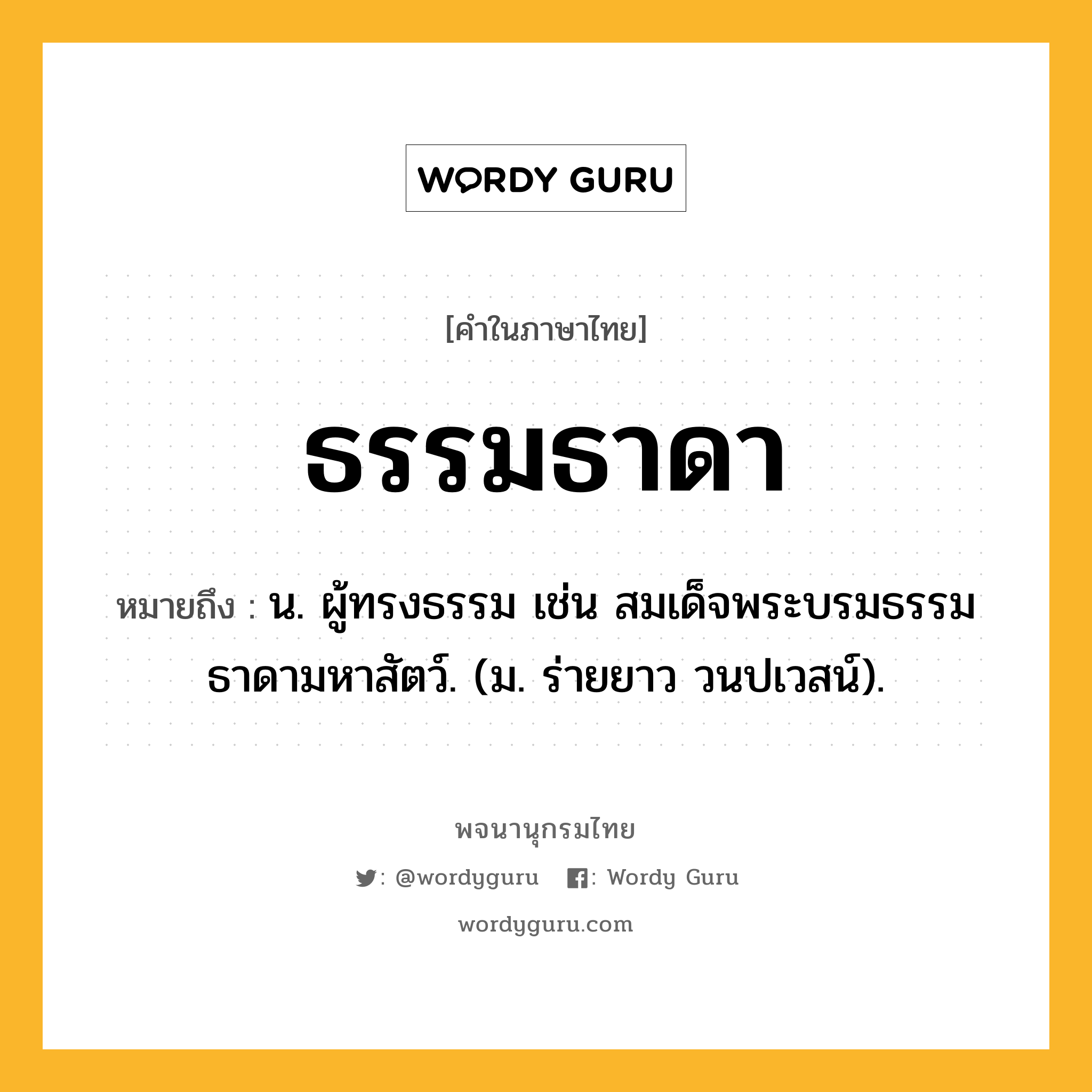 ธรรมธาดา หมายถึงอะไร?, คำในภาษาไทย ธรรมธาดา หมายถึง น. ผู้ทรงธรรม เช่น สมเด็จพระบรมธรรมธาดามหาสัตว์. (ม. ร่ายยาว วนปเวสน์).