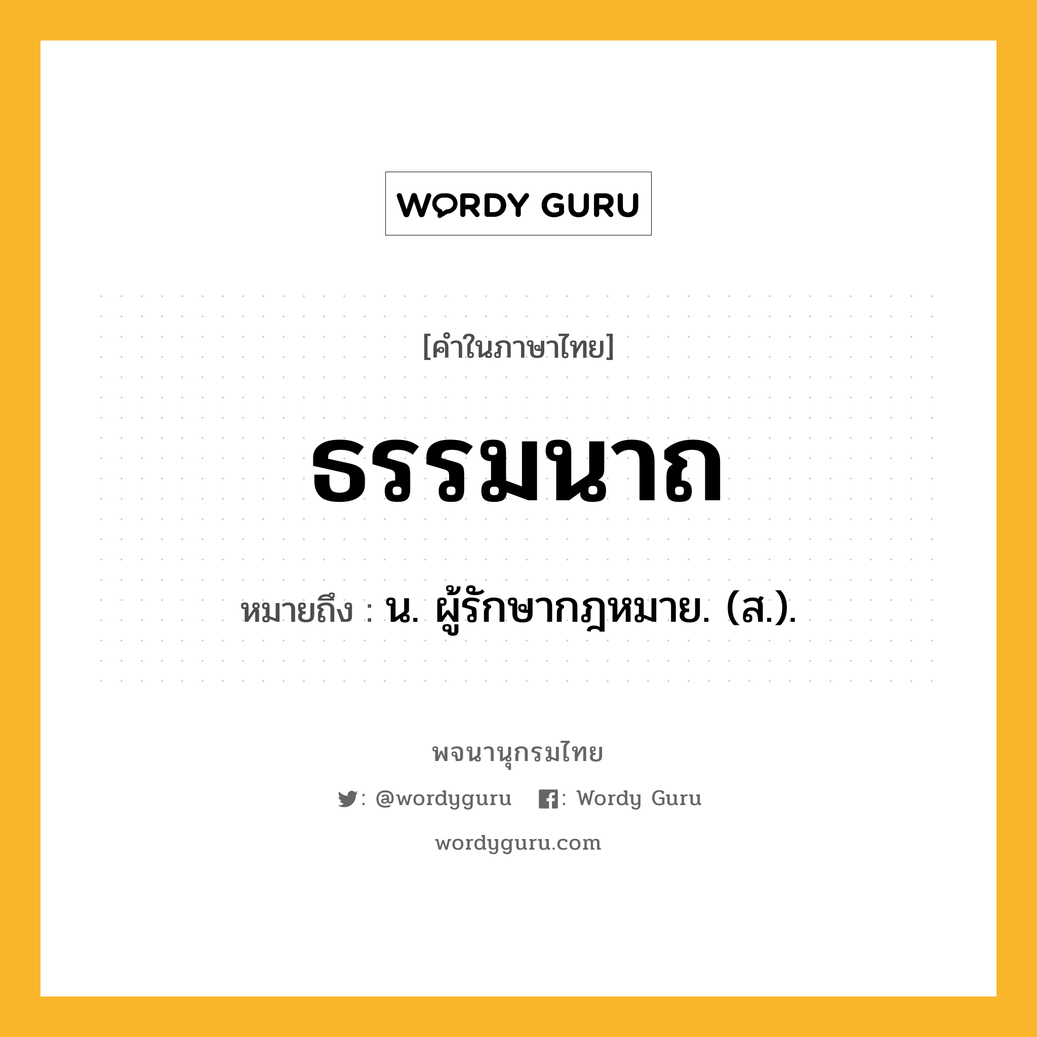 ธรรมนาถ ความหมาย หมายถึงอะไร?, คำในภาษาไทย ธรรมนาถ หมายถึง น. ผู้รักษากฎหมาย. (ส.).