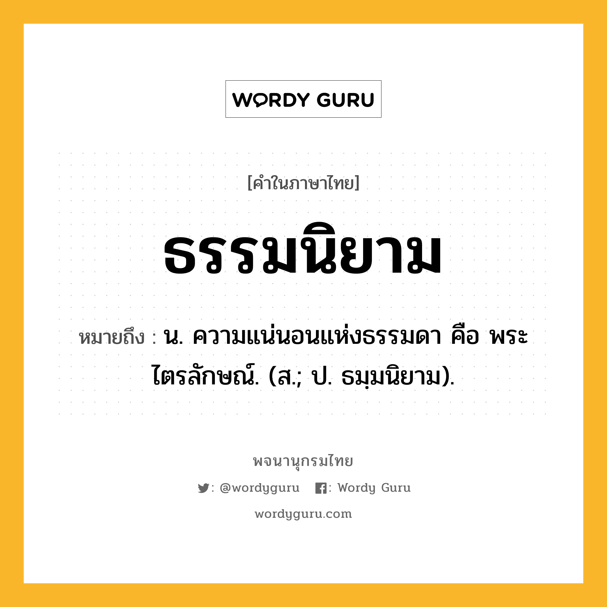 ธรรมนิยาม ความหมาย หมายถึงอะไร?, คำในภาษาไทย ธรรมนิยาม หมายถึง น. ความแน่นอนแห่งธรรมดา คือ พระไตรลักษณ์. (ส.; ป. ธมฺมนิยาม).