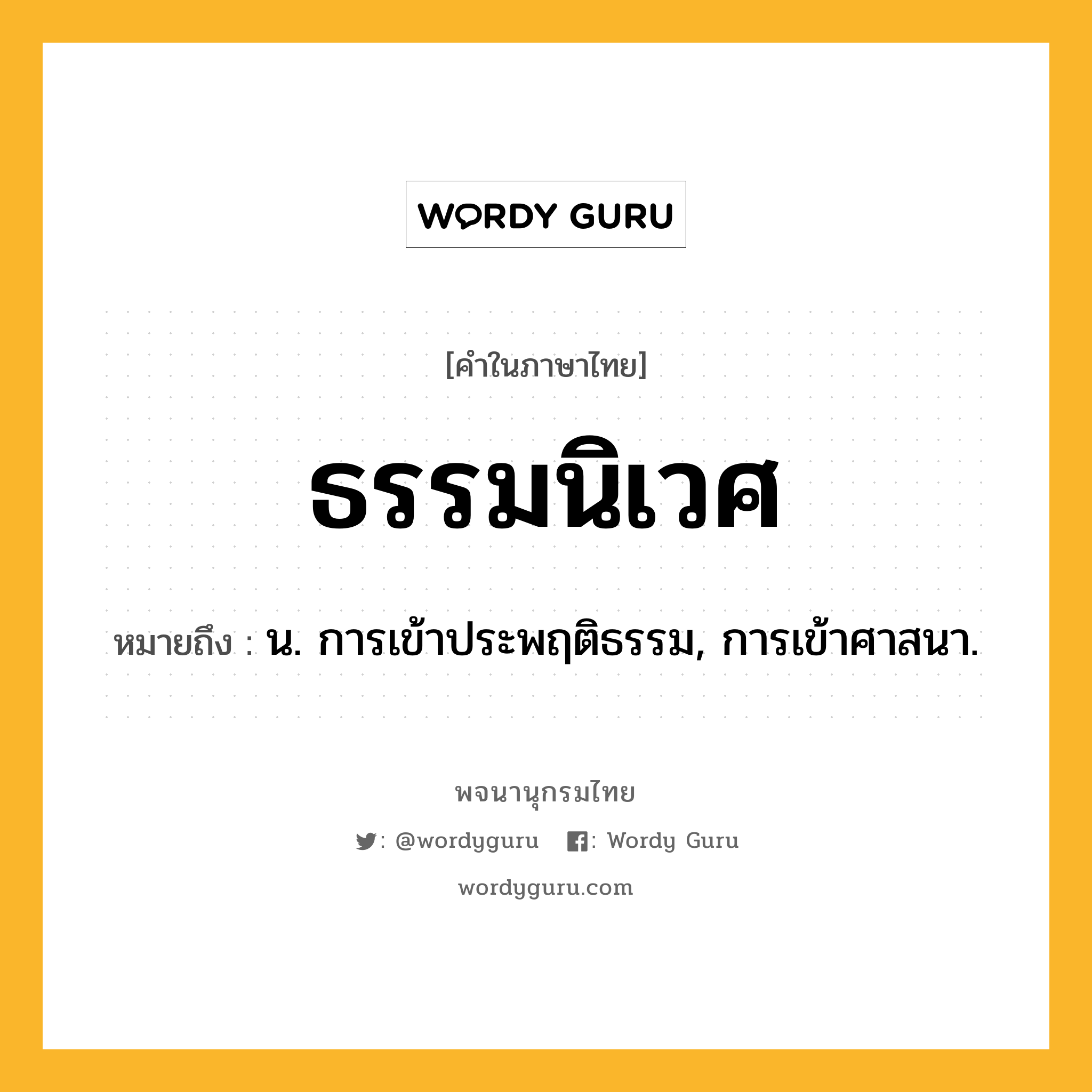 ธรรมนิเวศ หมายถึงอะไร?, คำในภาษาไทย ธรรมนิเวศ หมายถึง น. การเข้าประพฤติธรรม, การเข้าศาสนา.