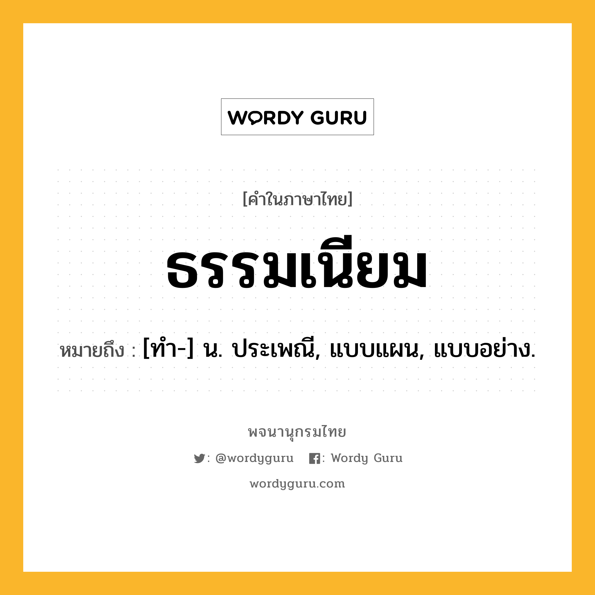 ธรรมเนียม หมายถึงอะไร?, คำในภาษาไทย ธรรมเนียม หมายถึง [ทํา-] น. ประเพณี, แบบแผน, แบบอย่าง.